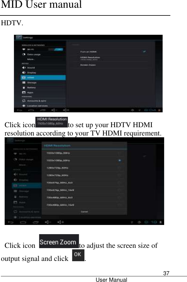      MID User manual                                      User Manual     37 HDTV.    Click icon to set up your HDTV HDMI resolution according to your TV HDMI requirement.     Click icon  to adjust the screen size of output signal and click  . 