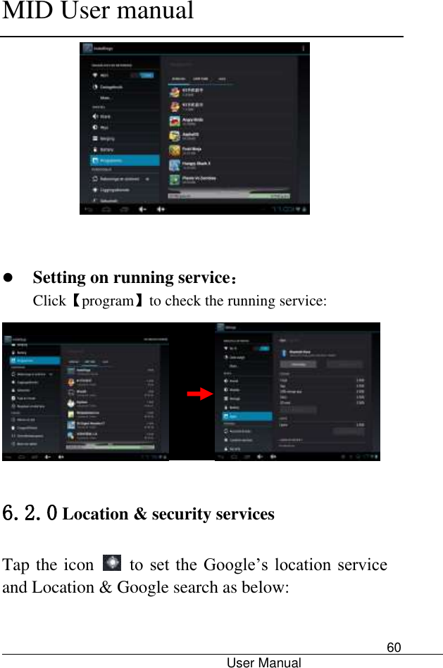      MID User manual                                      User Manual     60     Setting on running service： Click【program】to check the running service:              6.2.0 Location &amp; security services Tap the icon    to  set  the  Google’s  location service and Location &amp; Google search as below: 