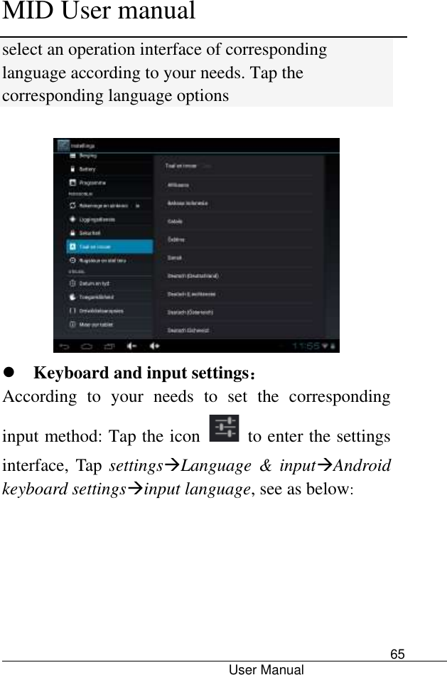      MID User manual                                      User Manual     65 select an operation interface of corresponding language according to your needs. Tap the corresponding language options      Keyboard and input settings： According  to  your  needs  to  set  the  corresponding input method: Tap the icon    to enter the settings interface, Tap settingsLanguage &amp; inputAndroid keyboard settingsinput language, see as below: 