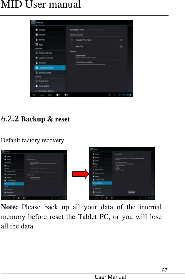      MID User manual                                      User Manual     67  6.2.2 Backup &amp; reset Default factory recovery:                Note:  Please  back  up  all  your  data  of  the  internal memory before reset the Tablet PC, or you will lose all the data. 
