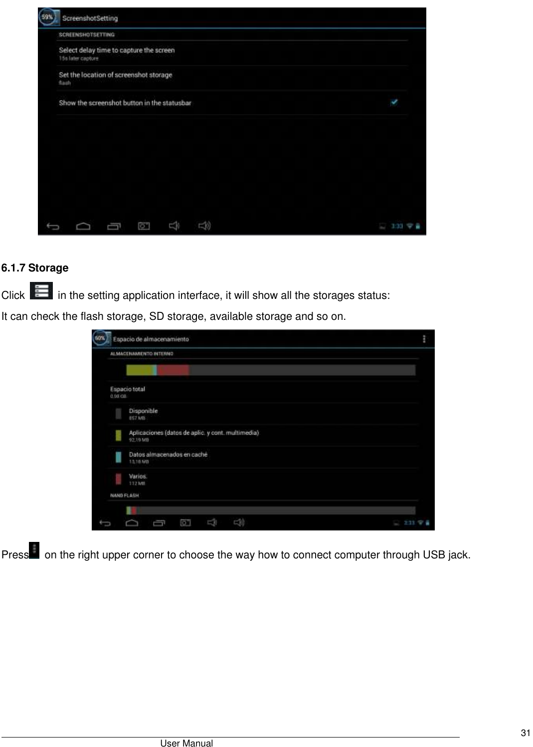                                       User Manual     31   6.1.7 Storage Click    in the setting application interface, it will show all the storages status: It can check the flash storage, SD storage, available storage and so on.  Press   on the right upper corner to choose the way how to connect computer through USB jack. 