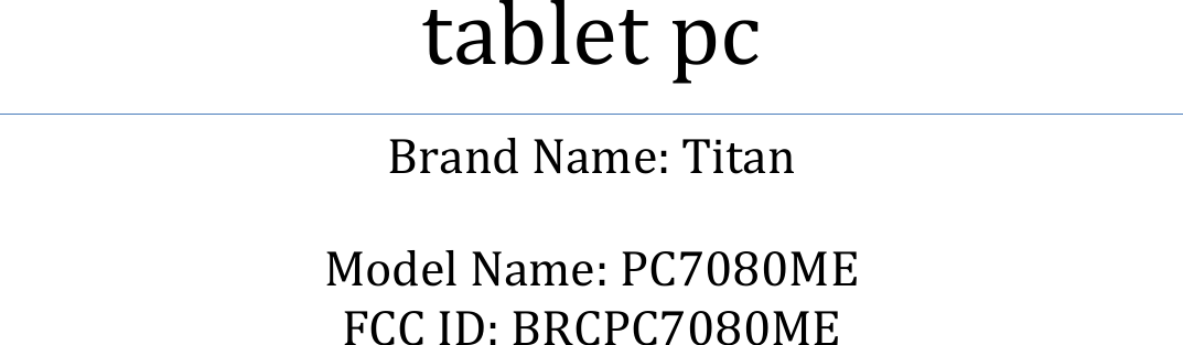               tablet pc Brand Name: Titan  Model Name: PC7080ME FCC ID: BRCPC7080ME    