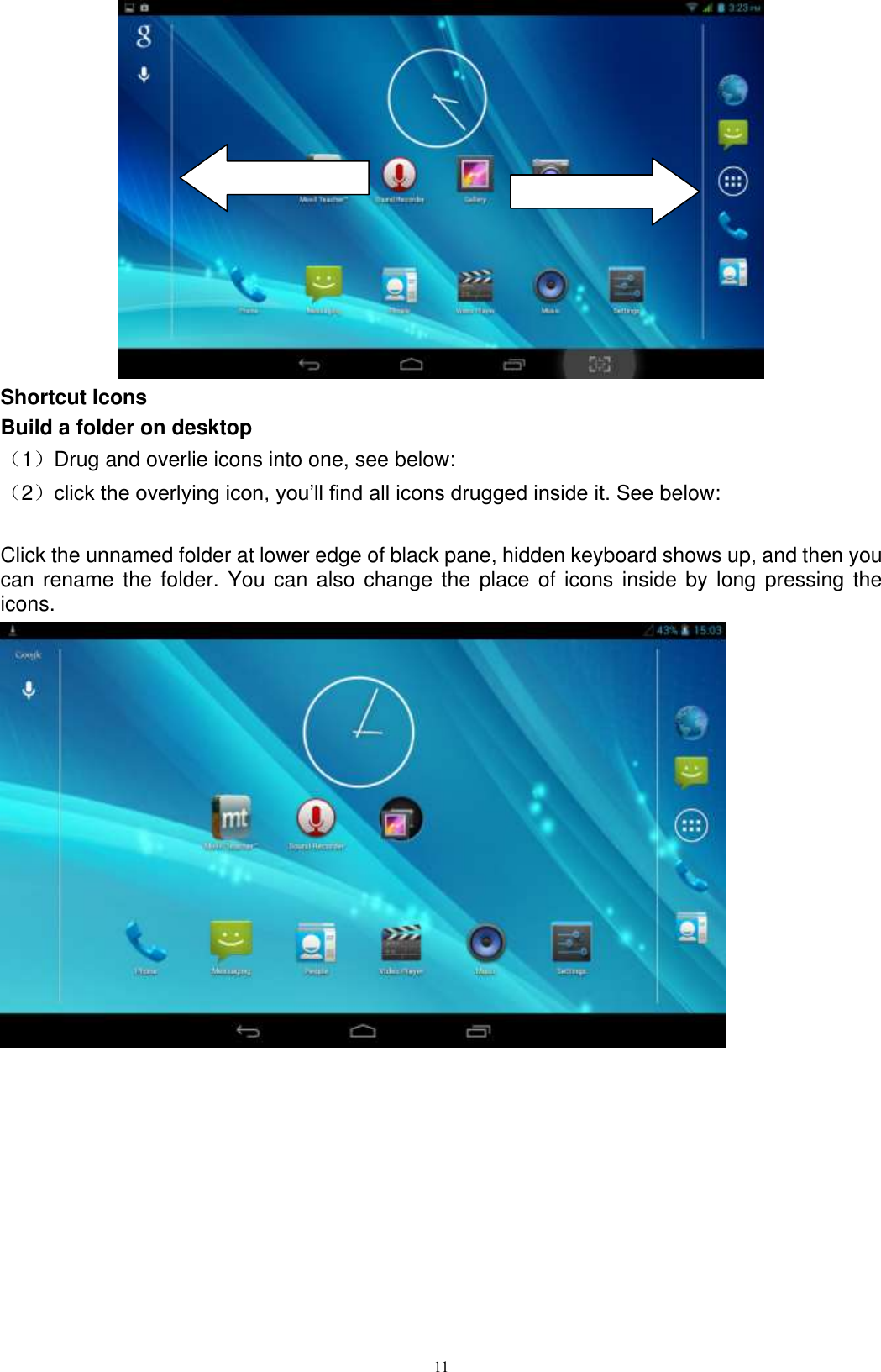      11  Shortcut Icons Build a folder on desktop （1）Drug and overlie icons into one, see below: （2）click the overlying icon, you’ll find all icons drugged inside it. See below:  Click the unnamed folder at lower edge of black pane, hidden keyboard shows up, and then you can rename the folder. You can also change the  place of icons  inside by long pressing the icons.  