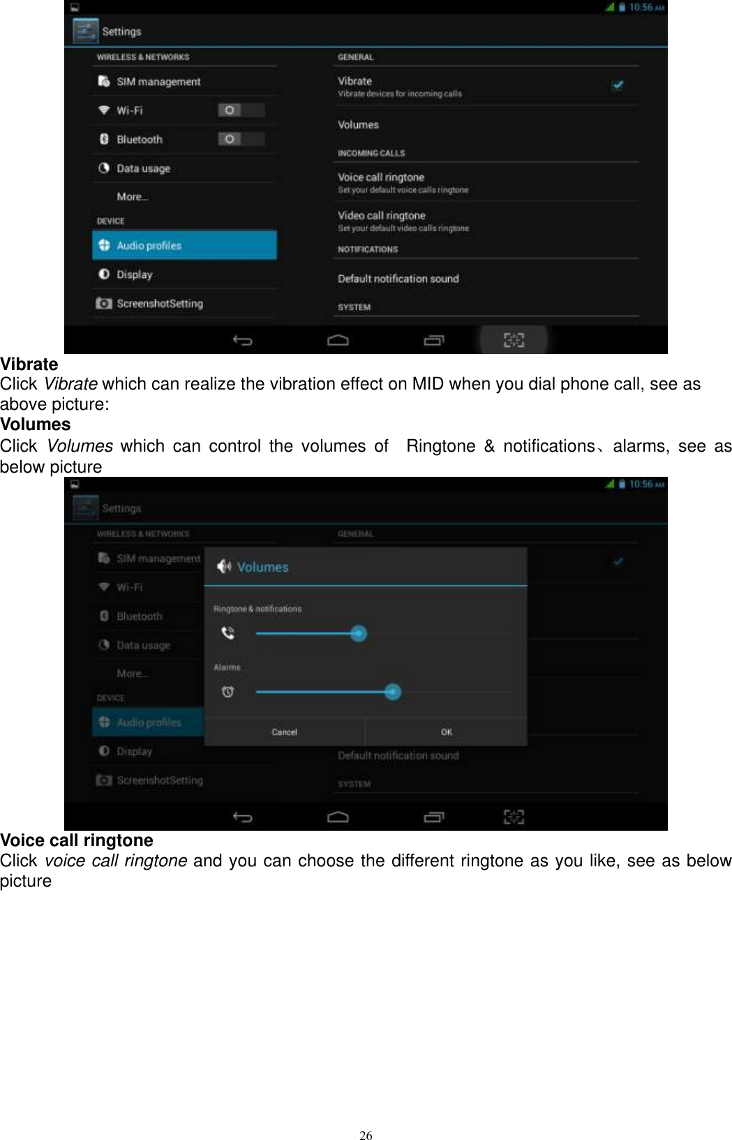      26  Vibrate Click Vibrate which can realize the vibration effect on MID when you dial phone call, see as above picture: Volumes Click  Volumes  which  can  control  the  volumes  of    Ringtone  &amp;  notifications、alarms,  see  as below picture    Voice call ringtone Click voice call ringtone and you can choose the different ringtone as you like, see as below picture   