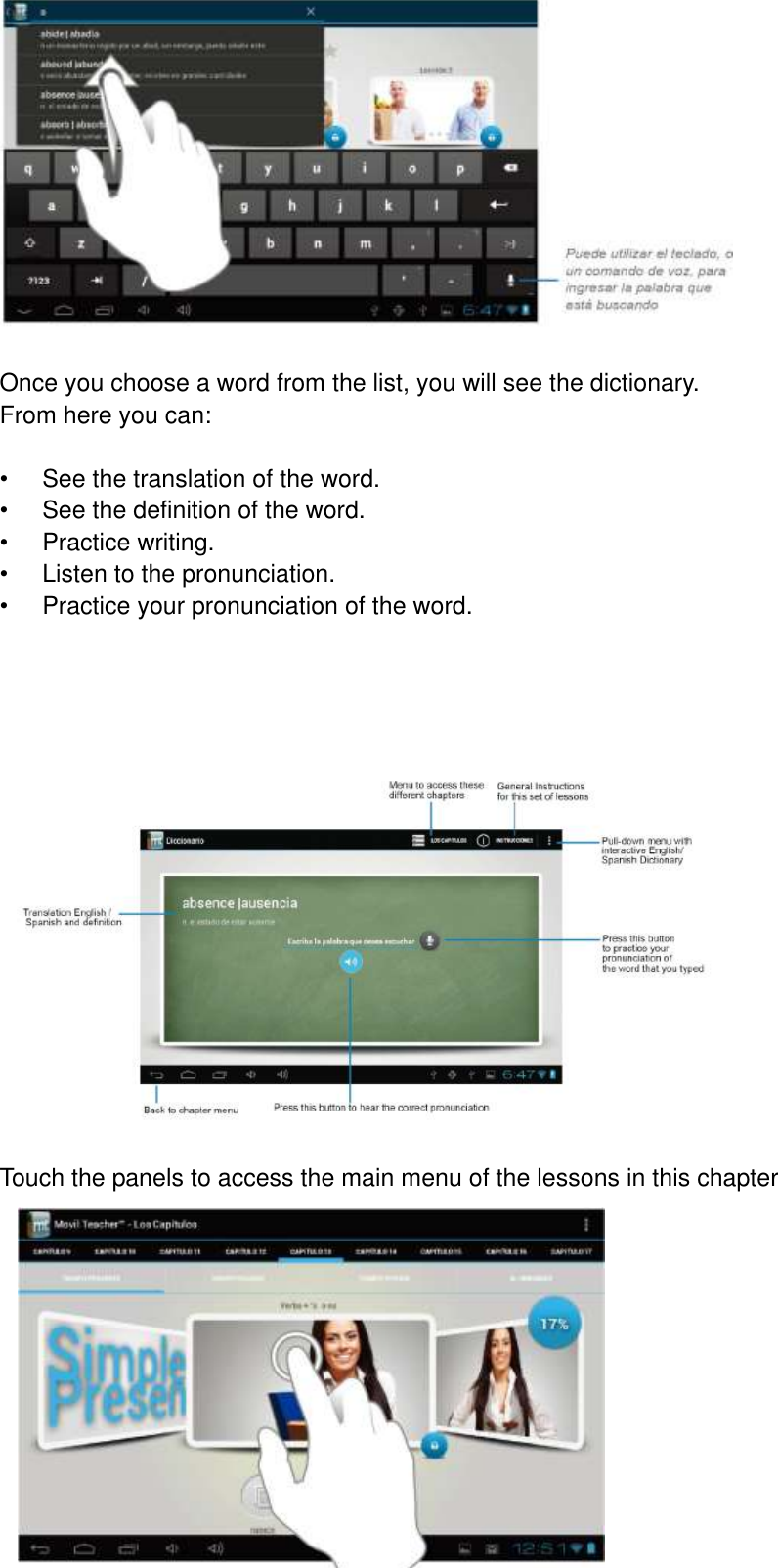      55   Once you choose a word from the list, you will see the dictionary. From here you can:  •  See the translation of the word. •  See the definition of the word. •  Practice writing. •  Listen to the pronunciation. •  Practice your pronunciation of the word.       Touch the panels to access the main menu of the lessons in this chapter         