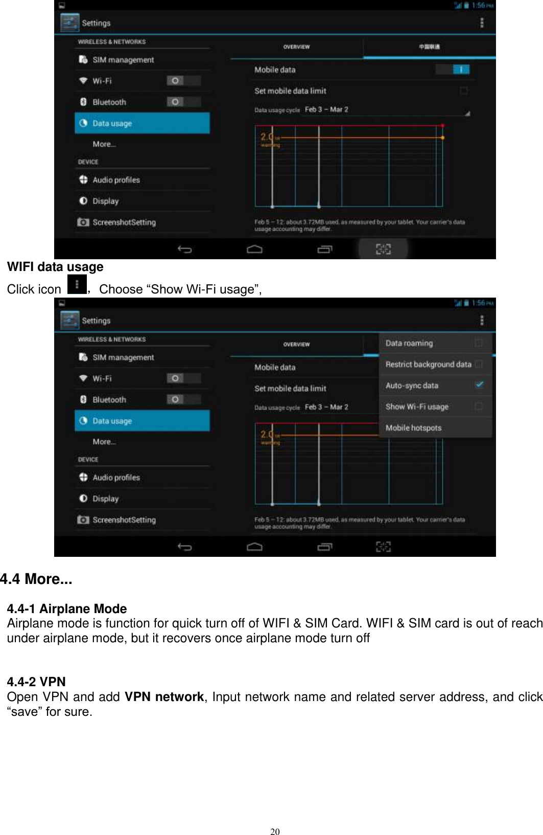      20  WIFI data usage Click icon  ，Choose “Show Wi-Fi usage”,  4.4 More... 4.4-1 Airplane Mode Airplane mode is function for quick turn off of WIFI &amp; SIM Card. WIFI &amp; SIM card is out of reach under airplane mode, but it recovers once airplane mode turn off   4.4-2 VPN Open VPN and add VPN network, Input network name and related server address, and click “save” for sure.   