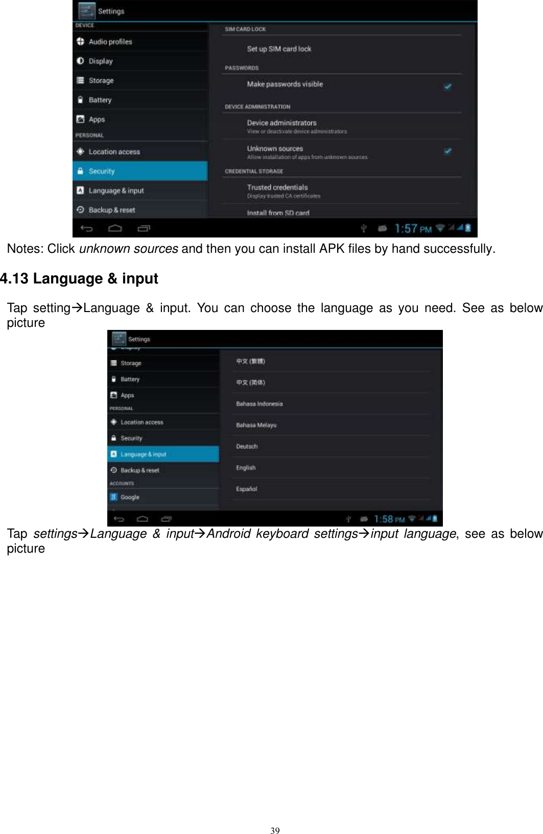      39  Notes: Click unknown sources and then you can install APK files by hand successfully.   4.13 Language &amp; input Tap  settingLanguage  &amp;  input.  You  can  choose  the  language  as  you  need.  See  as  below picture  Tap  settingsLanguage &amp;  inputAndroid  keyboard settingsinput  language, see  as  below picture 