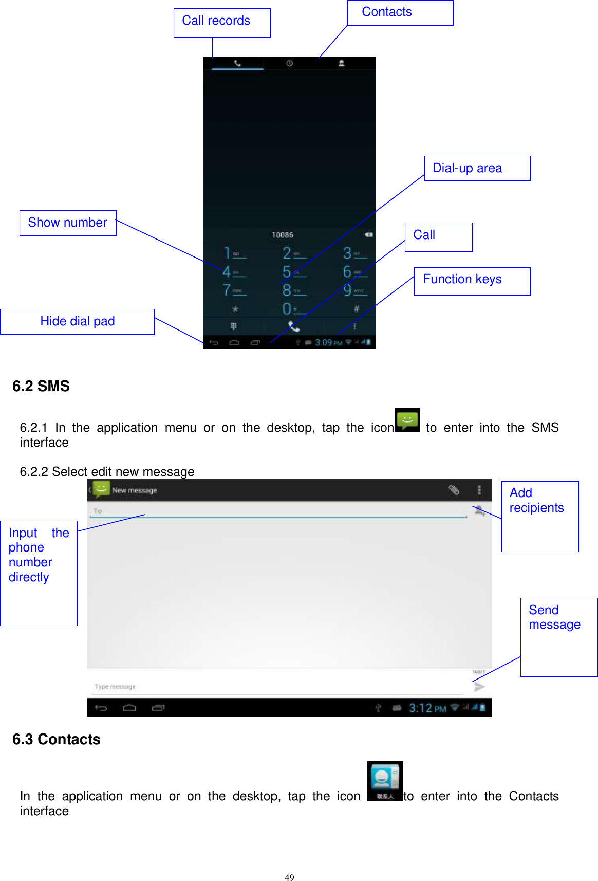      49    6.2 SMS     6.2.1  In  the  application  menu  or  on  the  desktop,  tap  the  icon   to  enter  into  the  SMS interface   6.2.2 Select edit new message  6.3 Contacts In  the  application  menu  or  on  the  desktop,  tap  the  icon  to  enter  into  the  Contacts interface Show number Call Input  the phone number directly Add recipients Send message Dial-up area Function keys Hide dial pad  Call records Contacts 