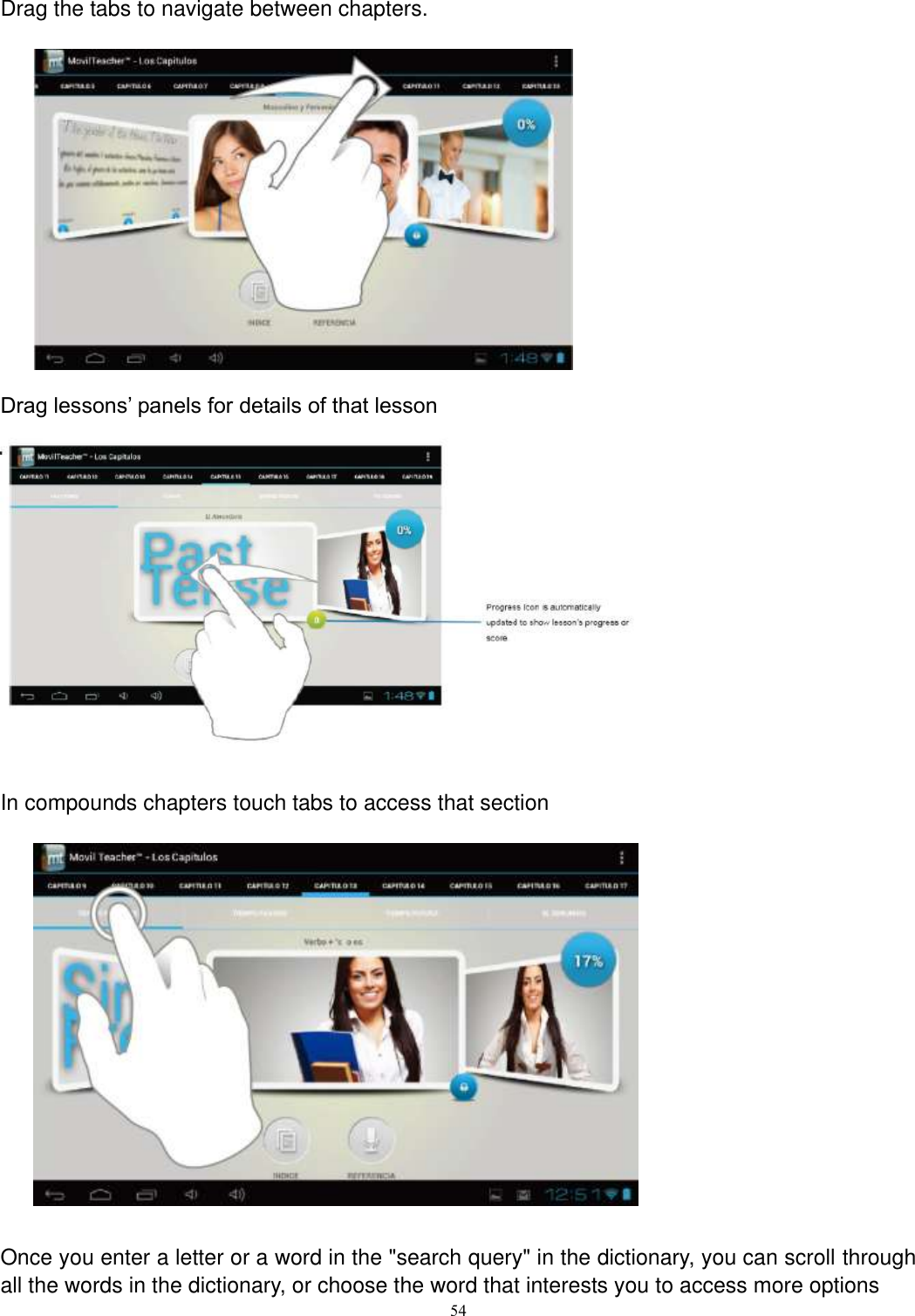      54 Drag the tabs to navigate between chapters.              Drag lessons’ panels for details of that lesson   In compounds chapters touch tabs to access that section                Once you enter a letter or a word in the &quot;search query&quot; in the dictionary, you can scroll through all the words in the dictionary, or choose the word that interests you to access more options 