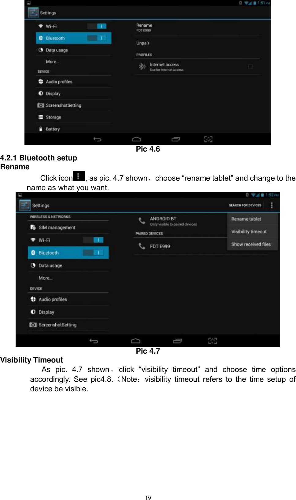      19  Pic 4.6 4.2.1 Bluetooth setup Rename Click icon , as pic. 4.7 shown，choose “rename tablet” and change to the name as what you want.    Pic 4.7 Visibility Timeout As  pic.  4.7  shown，click  “visibility  timeout”  and  choose  time  options accordingly. See  pic4.8.（Note：visibility  timeout  refers to  the  time  setup  of device be visible.   