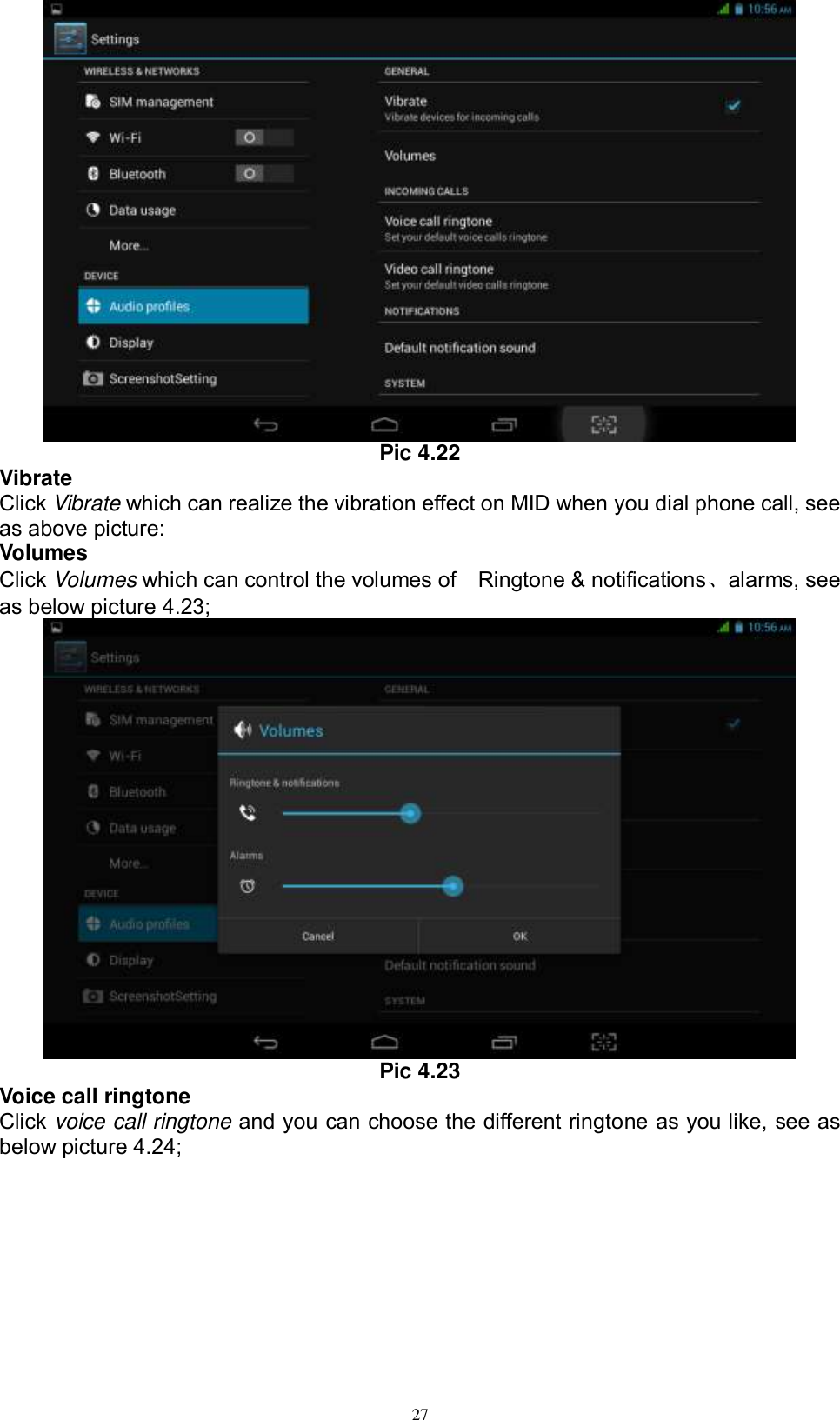      27  Pic 4.22 Vibrate Click Vibrate which can realize the vibration effect on MID when you dial phone call, see as above picture: Volumes Click Volumes which can control the volumes of    Ringtone &amp; notifications、alarms, see as below picture 4.23;  Pic 4.23 Voice call ringtone Click voice call ringtone and you can choose the different ringtone as you like, see as below picture 4.24; 