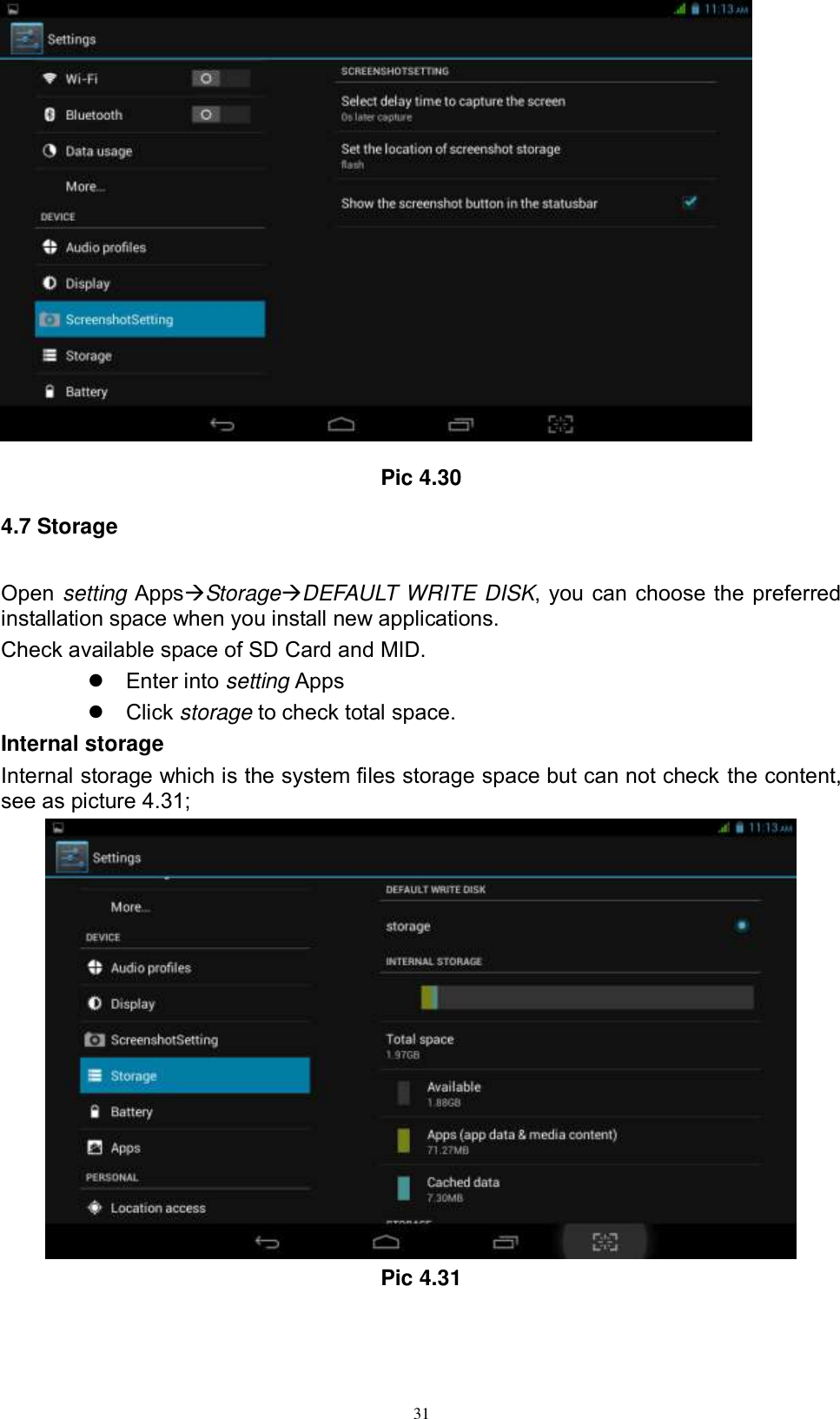      31   Pic 4.30 4.7 Storage Open setting AppsStorageDEFAULT WRITE DISK, you can choose the preferred installation space when you install new applications. Check available space of SD Card and MID.     Enter into setting Apps   Click storage to check total space. Internal storage Internal storage which is the system files storage space but can not check the content, see as picture 4.31;  Pic 4.31 