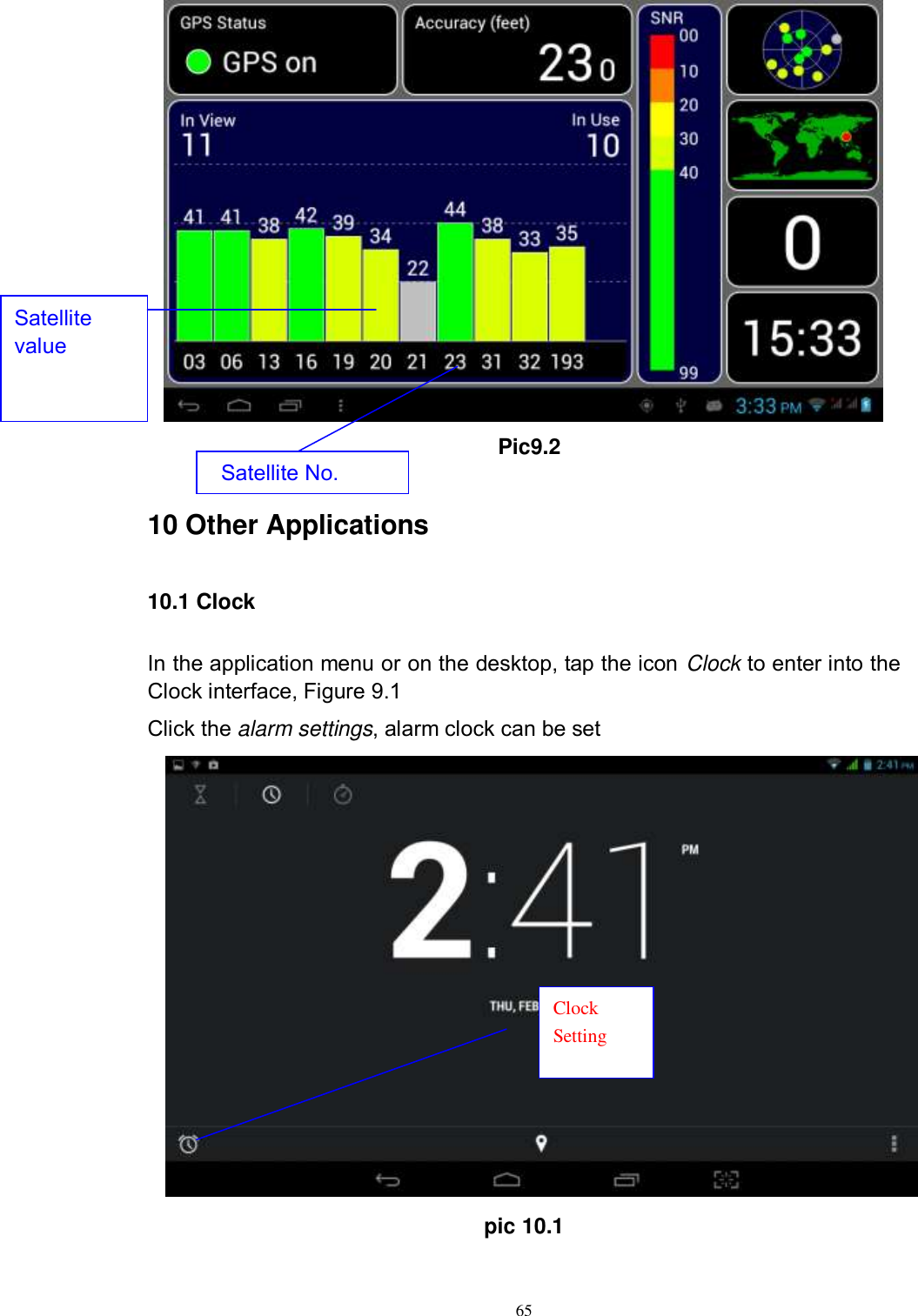      65    Pic9.2  10 Other Applications 10.1 Clock In the application menu or on the desktop, tap the icon Clock to enter into the Clock interface, Figure 9.1 Click the alarm settings, alarm clock can be set  pic 10.1 Clock Setting Satellite No.  Satellite value 