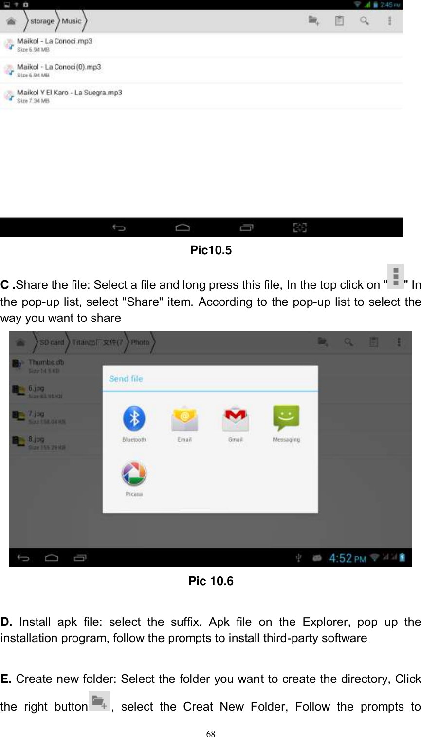      68  Pic10.5 C .Share the file: Select a file and long press this file, In the top click on &quot; &quot; In the pop-up list, select &quot;Share&quot; item. According to the pop-up list to select the way you want to share  Pic 10.6  D.  Install  apk  file:  select  the  suffix.  Apk  file  on  the  Explorer,  pop  up  the installation program, follow the prompts to install third-party software  E. Create new folder: Select the folder you want to create the directory, Click the  right  button ,  select  the  Creat  New  Folder,  Follow  the  prompts  to 