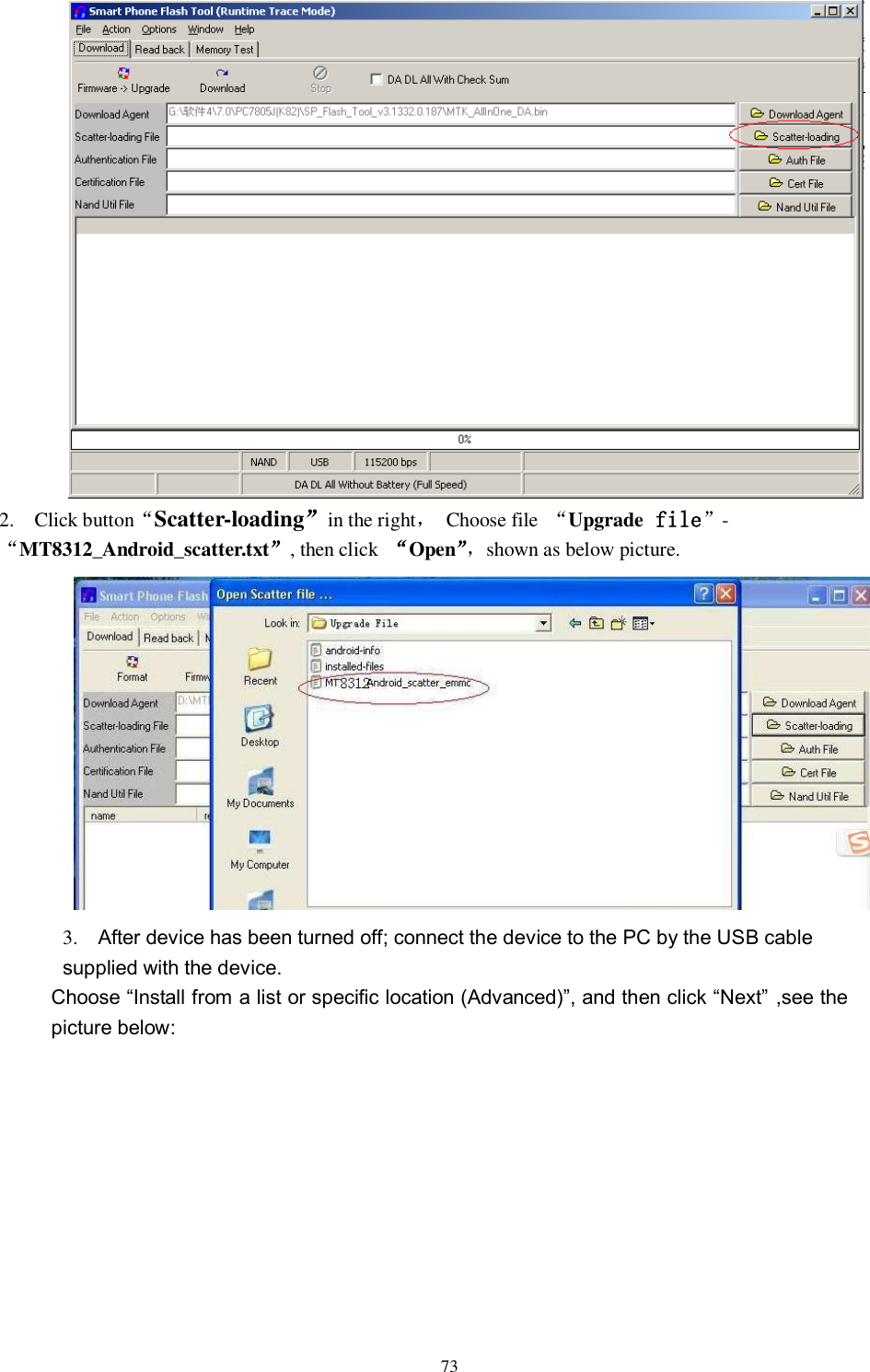      73  2.    Click button“Scatter-loading”in the right，  Choose file  “Upgrade file”-“MT8312_Android_scatter.txt”, then click  “Open”，shown as below picture. 3.    After device has been turned off; connect the device to the PC by the USB cable supplied with the device.   Choose “Install from a list or specific location (Advanced)”, and then click “Next” ,see the picture below:  