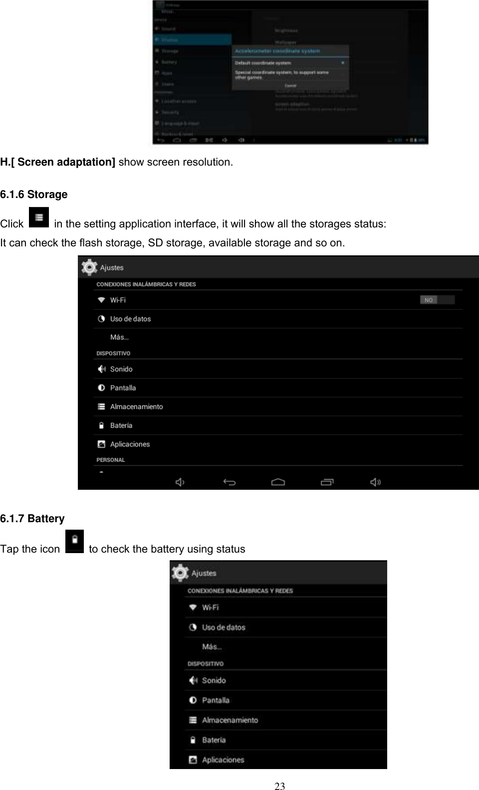  23  H.[ Screen adaptation] show screen resolution.  6.1.6 Storage Click    in the setting application interface, it will show all the storages status: It can check the flash storage, SD storage, available storage and so on.   6.1.7 Battery   Tap the icon    to check the battery using status    