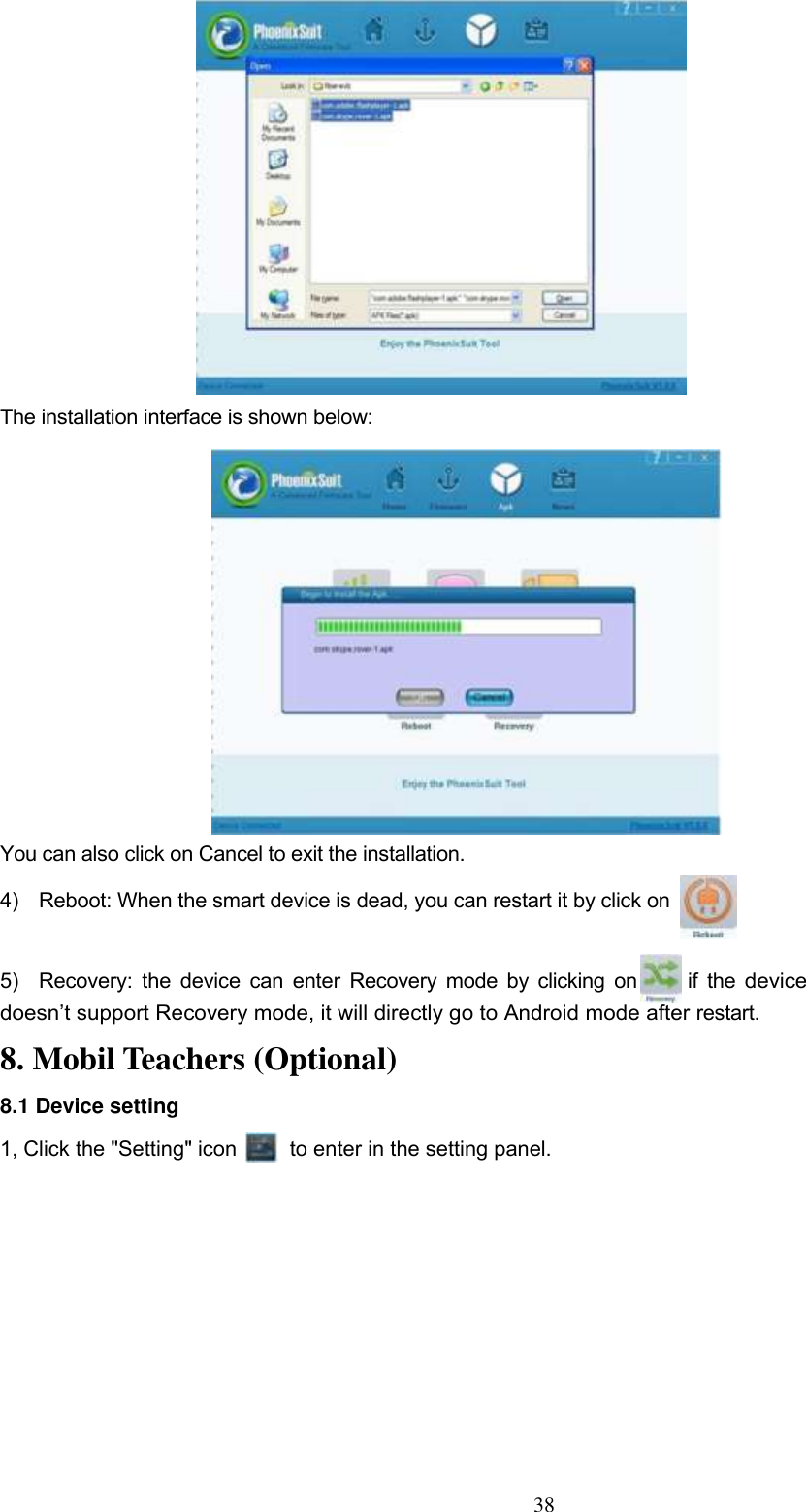  38             The installation interface is shown below:              You can also click on Cancel to exit the installation.   4)    Reboot: When the smart device is dead, you can restart it by click on    5)    Recovery:  the device can enter Recovery  mode by clicking on          if  the device doesn’t support Recovery mode, it will directly go to Android mode after restart.   8. Mobil Teachers (Optional) 8.1 Device setting 1, Click the &quot;Setting&quot; icon          to enter in the setting panel. 