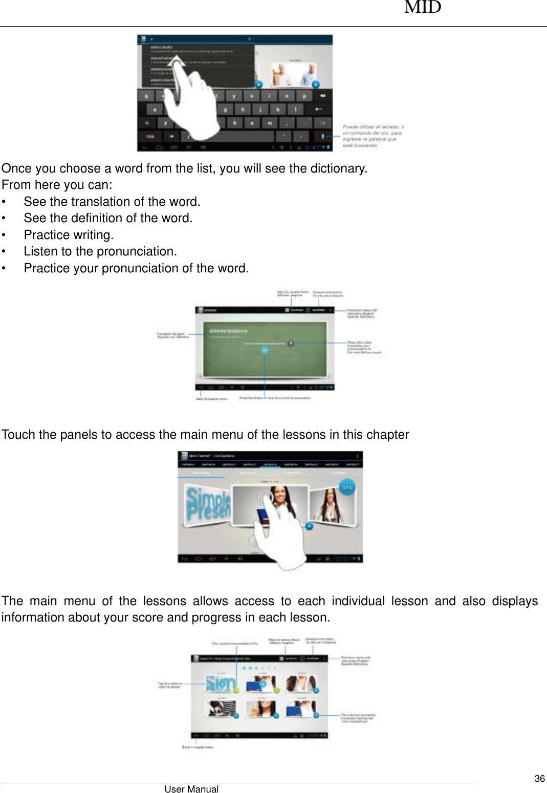      MID                                        User Manual     36  Once you choose a word from the list, you will see the dictionary. From here you can: •  See the translation of the word. •  See the definition of the word. •  Practice writing. •  Listen to the pronunciation. •  Practice your pronunciation of the word.                                                      Touch the panels to access the main menu of the lessons in this chapter          The  main  menu  of  the  lessons  allows  access  to  each  individual  lesson  and  also  displays information about your score and progress in each lesson.  