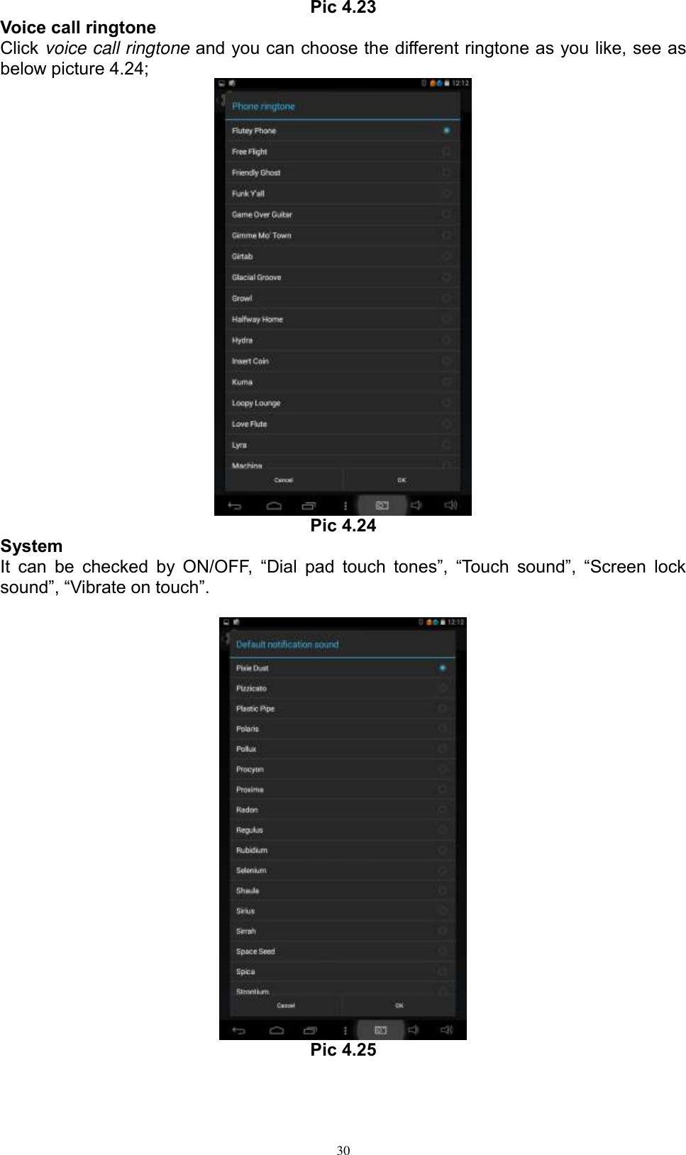      30 Pic 4.23 Voice call ringtone Click voice call ringtone and you can choose the different ringtone as you like, see as below picture 4.24;  Pic 4.24 System It  can  be  checked  by  ON/OFF,  “Dial  pad  touch  tones”,  “Touch  sound”,  “Screen  lock sound”, “Vibrate on touch”.     Pic 4.25 