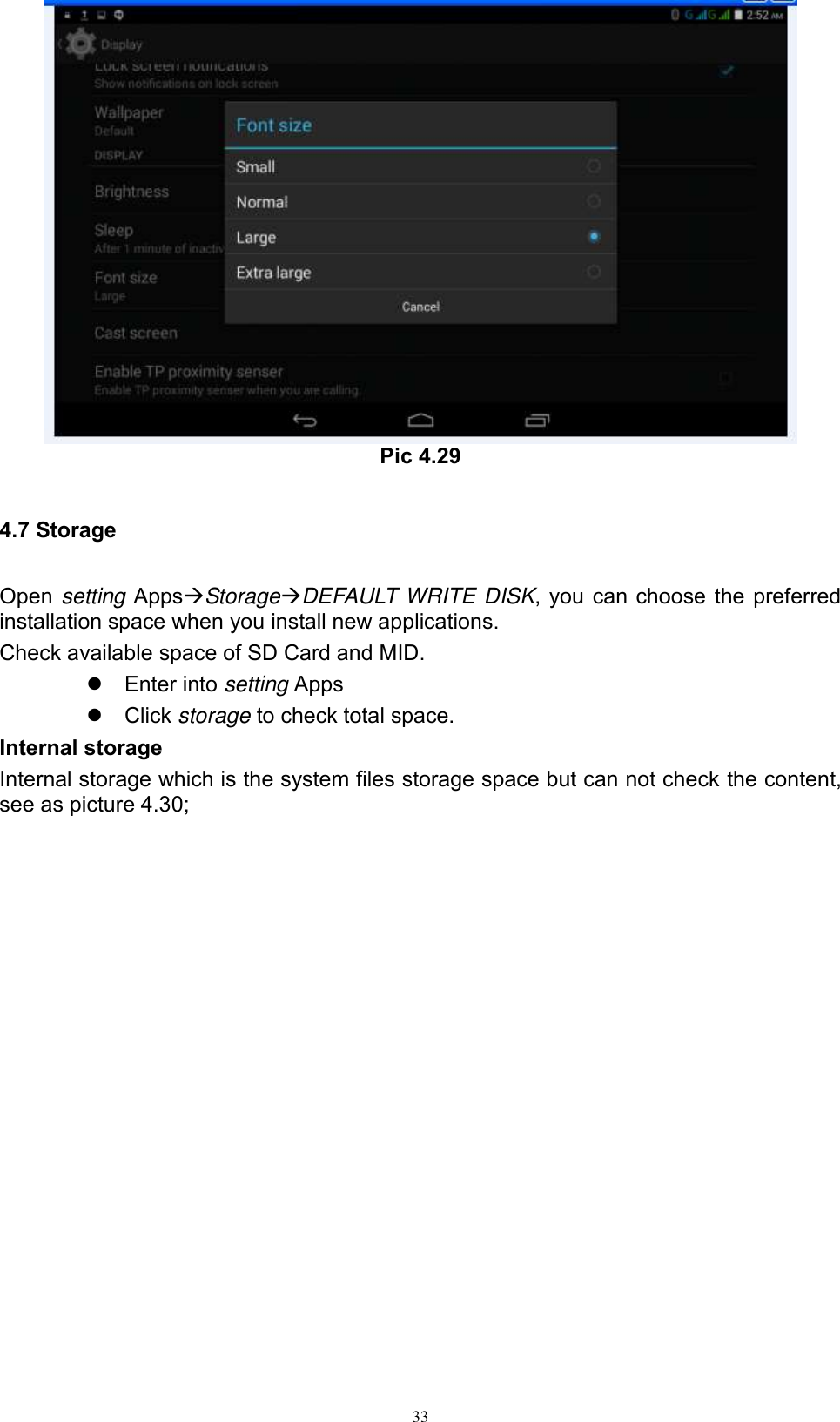      33  Pic 4.29  4.7 Storage Open setting AppsStorageDEFAULT WRITE DISK, you can choose the preferred installation space when you install new applications. Check available space of SD Card and MID.     Enter into setting Apps   Click storage to check total space. Internal storage Internal storage which is the system files storage space but can not check the content, see as picture 4.30; 