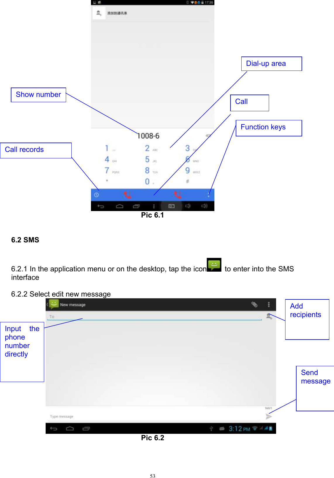      53  Pic 6.1  6.2 SMS     6.2.1 In the application menu or on the desktop, tap the icon   to enter into the SMS interface   6.2.2 Select edit new message  Pic 6.2 Show number Call Input  the phone number directly Add recipients Send message Dial-up area Function keys Call records 