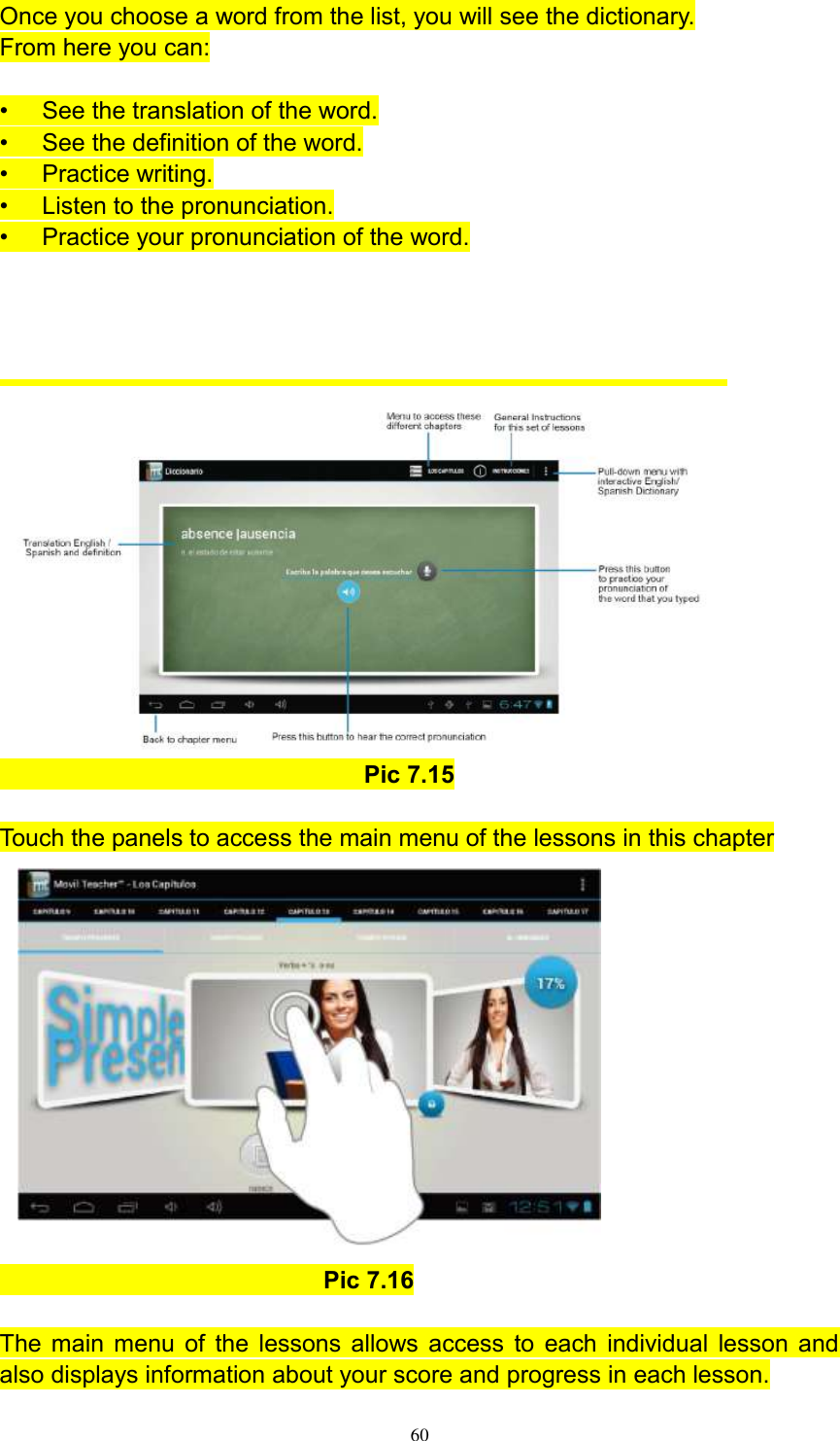      60  Once you choose a word from the list, you will see the dictionary. From here you can:  •  See the translation of the word. •  See the definition of the word. •  Practice writing. •  Listen to the pronunciation. •  Practice your pronunciation of the word.                                                   Pic 7.15  Touch the panels to access the main menu of the lessons in this chapter                                                      Pic 7.16  The main menu of the lessons allows access to each individual lesson and also displays information about your score and progress in each lesson. 
