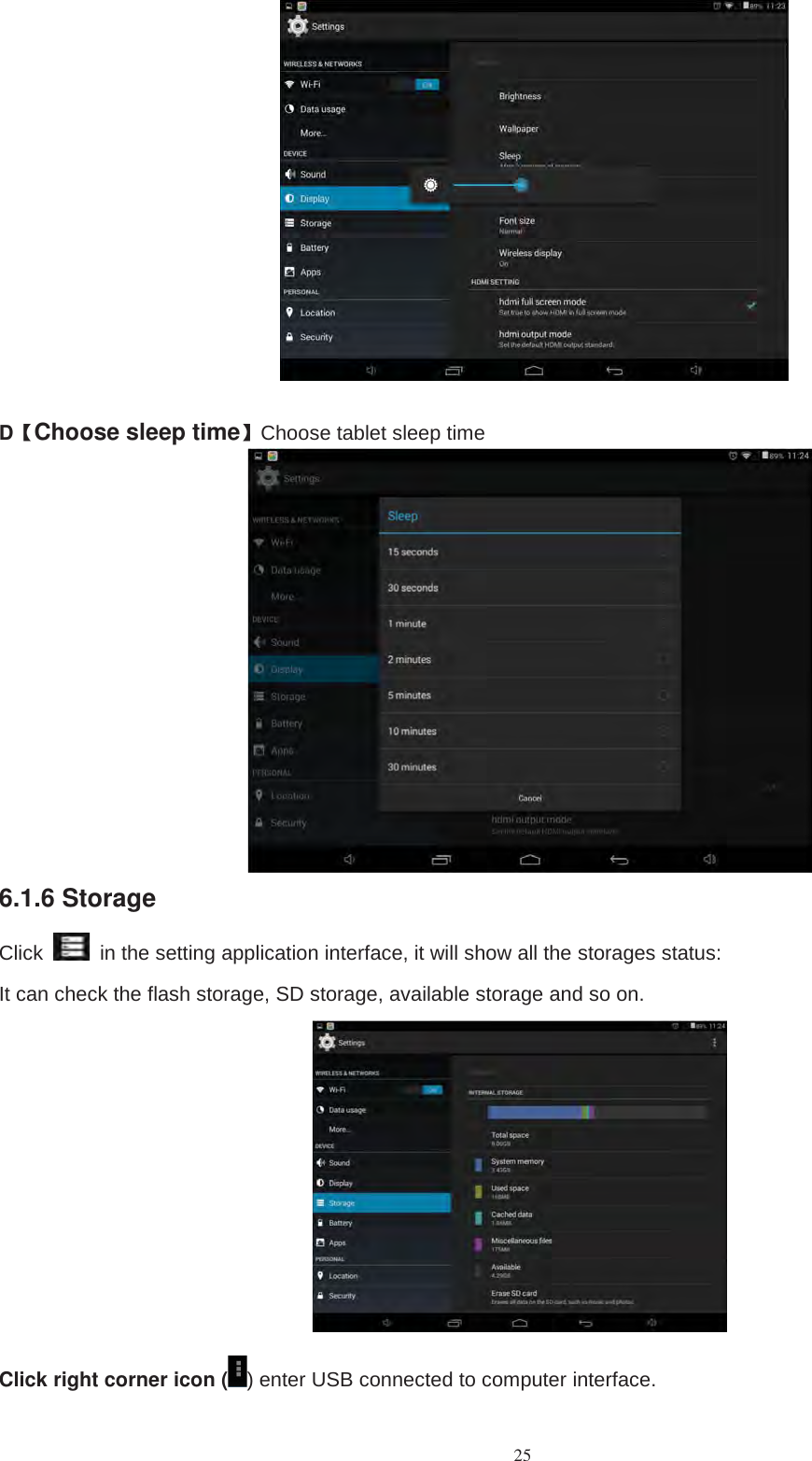 25D【Choose sleep time】Choose tablet sleep time6.1.6 StorageClick in the setting application interface, it will show all the storages status:It can check the flash storage, SD storage, available storage and so on.Click right corner icon ( ) enter USB connected to computer interface.