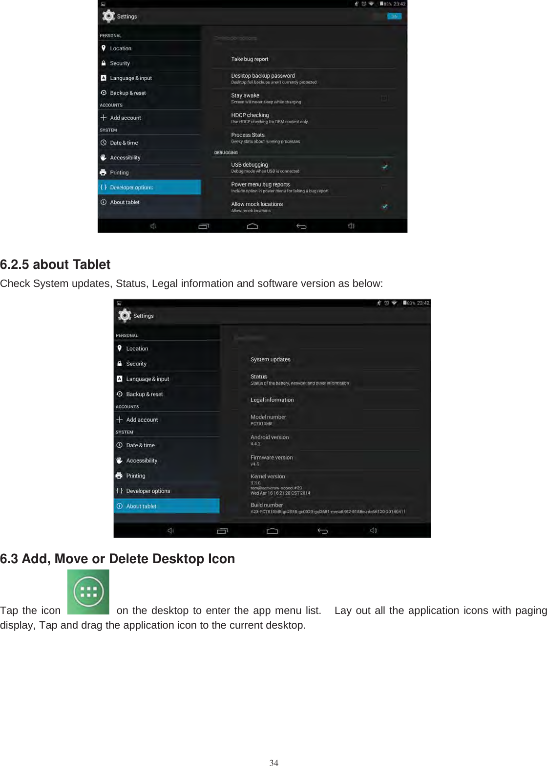 346.2.5 about TabletCheck System updates, Status, Legal information and software version as below:6.3 Add, Move or Delete Desktop IconTap the icon on the desktop to enter the app menu list. Lay out all the application icons with pagingdisplay, Tap and drag the application icon to the current desktop.