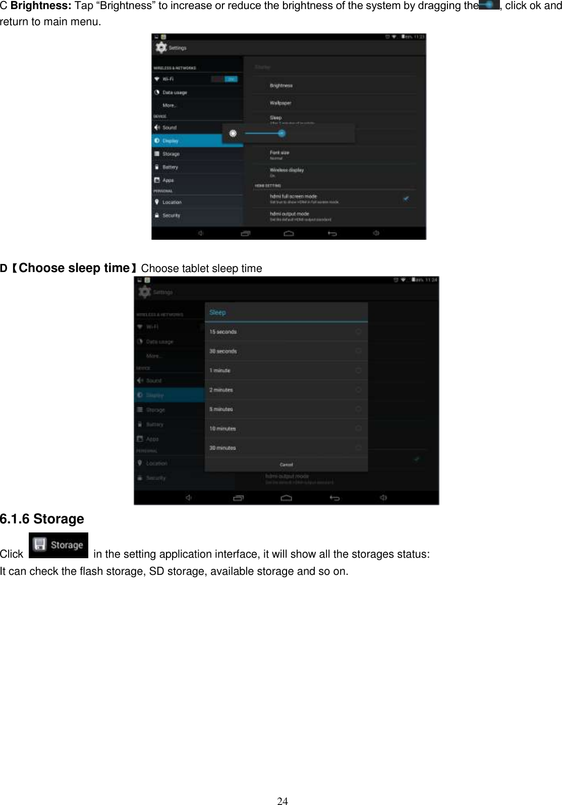  24 C Brightness: Tap “Brightness” to increase or reduce the brightness of the system by dragging the , click ok and return to main menu.   D【Choose sleep time】Choose tablet sleep time     6.1.6 Storage Click    in the setting application interface, it will show all the storages status: It can check the flash storage, SD storage, available storage and so on. 