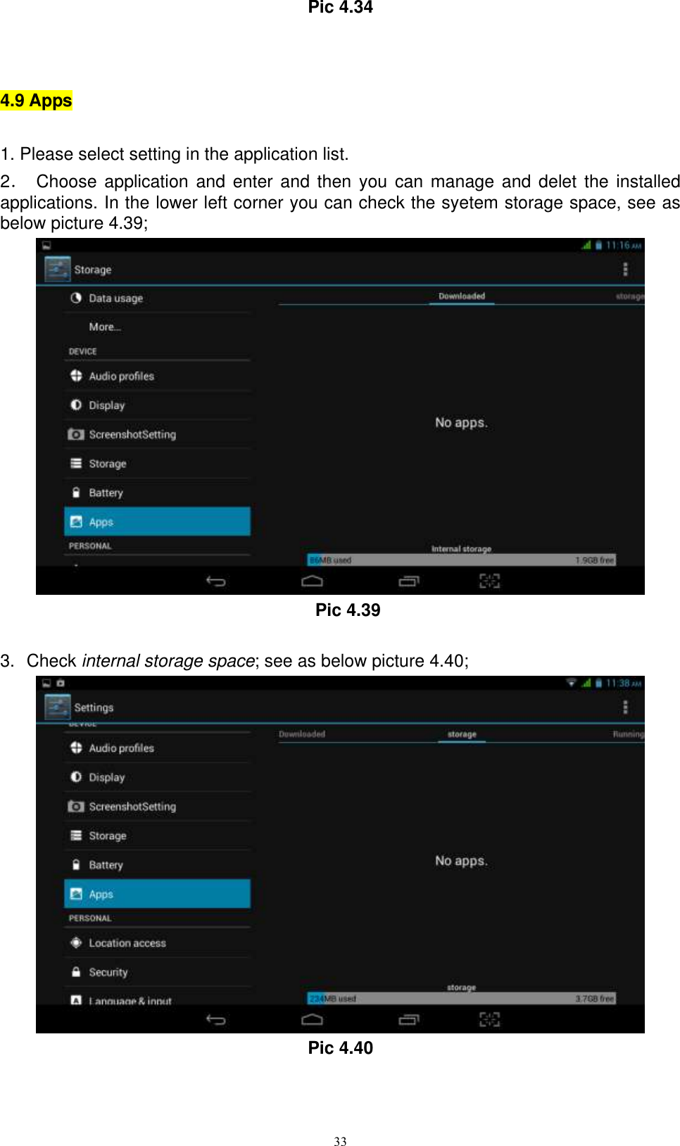      33 Pic 4.34  4.9 Apps 1. Please select setting in the application list. 2．  Choose  application and enter  and then  you  can manage  and  delet the  installed applications. In the lower left corner you can check the syetem storage space, see as below picture 4.39;  Pic 4.39  3.  Check internal storage space; see as below picture 4.40;  Pic 4.40 