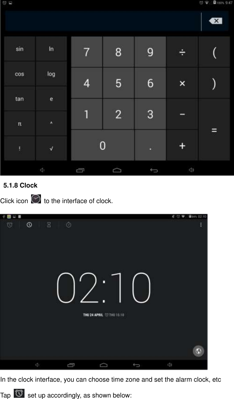  5.1.8 Clock Click icon    to the interface of clock.  In the clock interface, you can choose time zone and set the alarm clock, etc   Tap    set up accordingly, as shown below: 