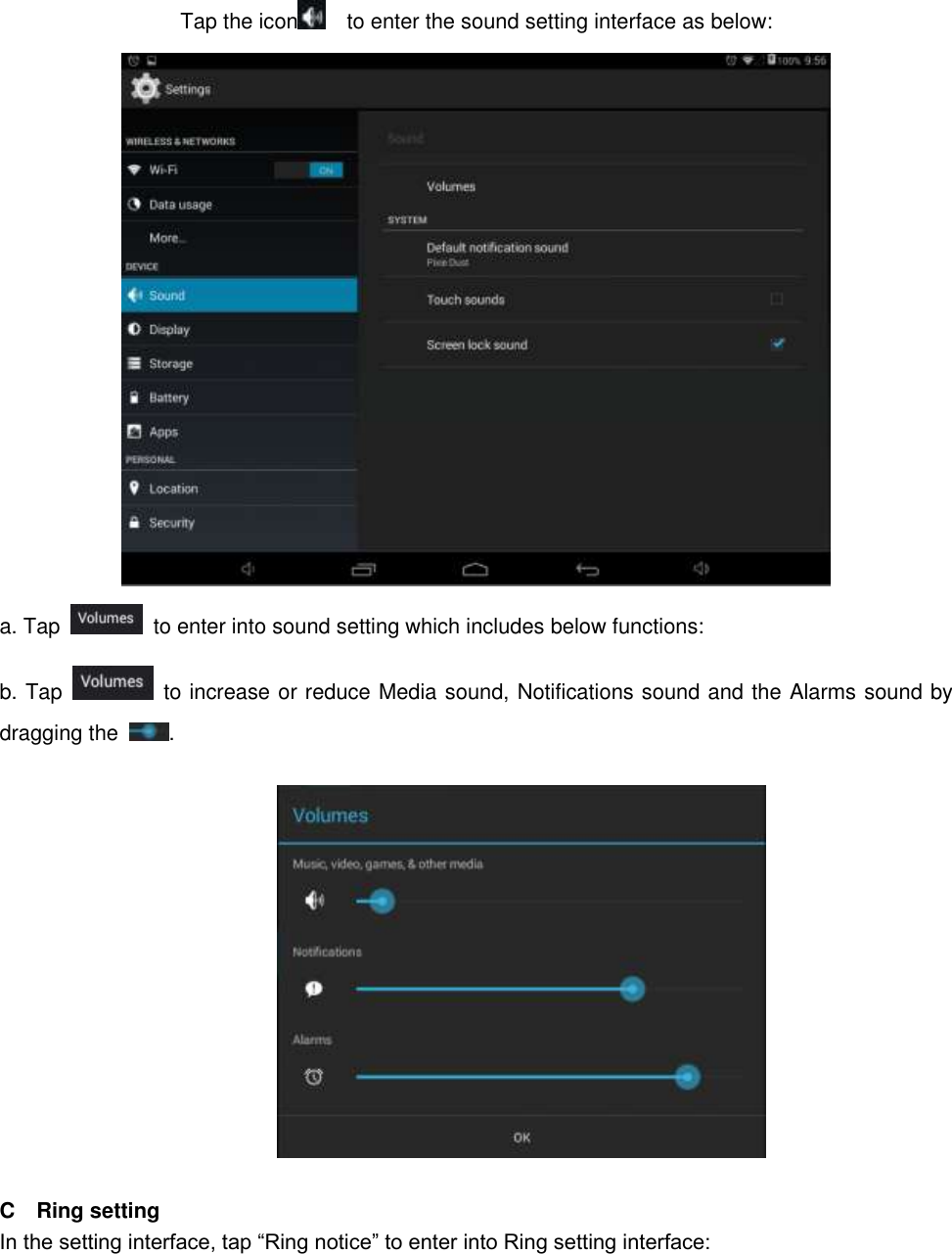 Tap the icon   to enter the sound setting interface as below:            a. Tap    to enter into sound setting which includes below functions: b. Tap    to increase or reduce Media sound, Notifications sound and the Alarms sound by dragging the  .    C    Ring setting In the setting interface, tap “Ring notice” to enter into Ring setting interface: 