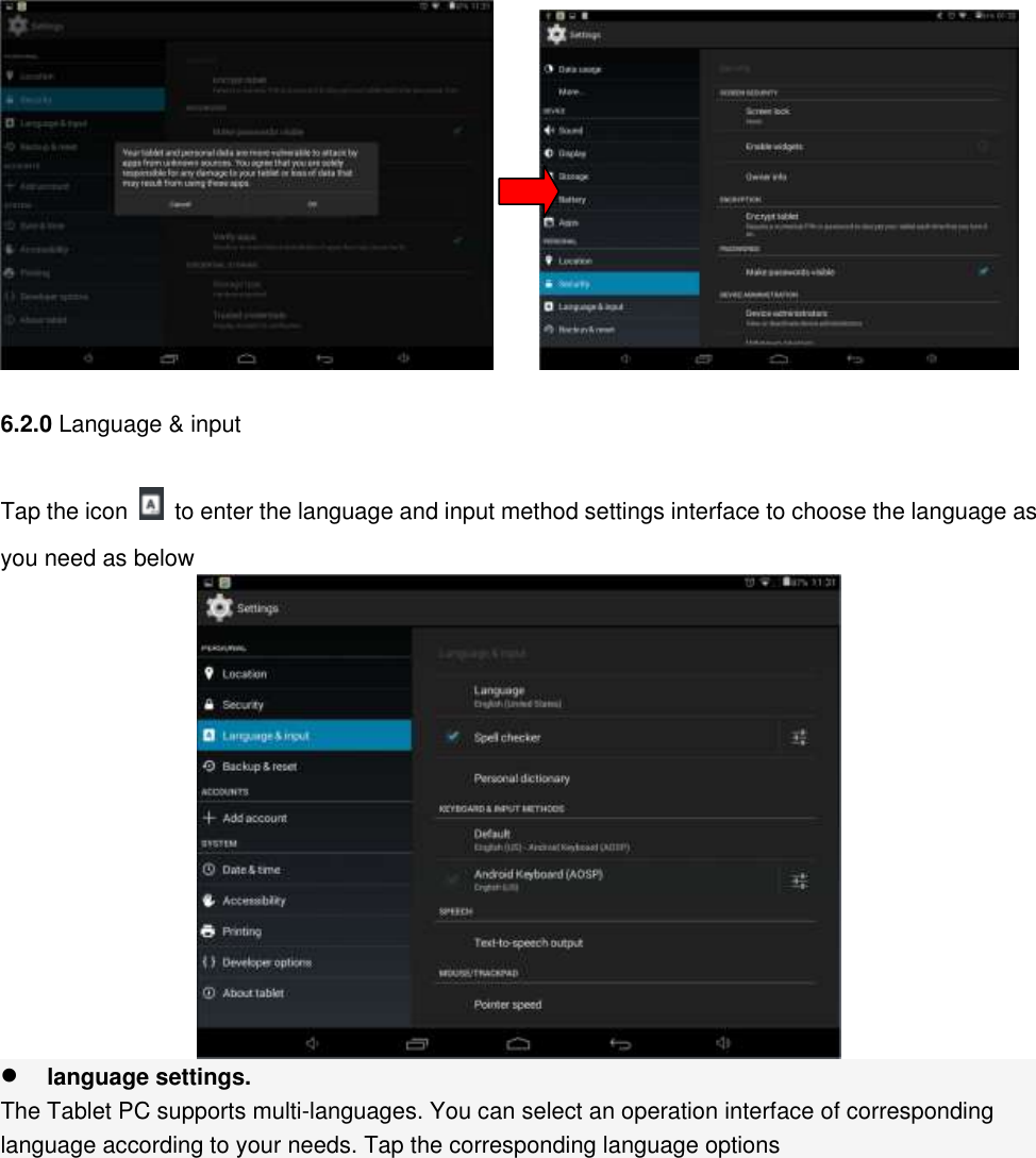          6.2.0 Language &amp; input Tap the icon    to enter the language and input method settings interface to choose the language as you need as below   language settings. The Tablet PC supports multi-languages. You can select an operation interface of corresponding language according to your needs. Tap the corresponding language options 