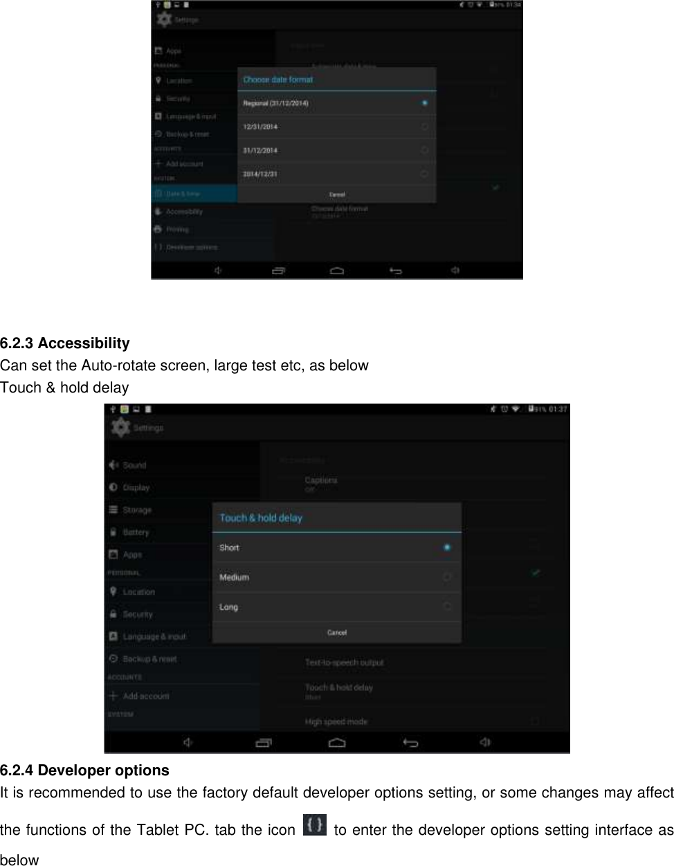    6.2.3 Accessibility Can set the Auto-rotate screen, large test etc, as below Touch &amp; hold delay  6.2.4 Developer options It is recommended to use the factory default developer options setting, or some changes may affect the functions of the Tablet PC. tab the icon    to enter the developer options setting interface as below  