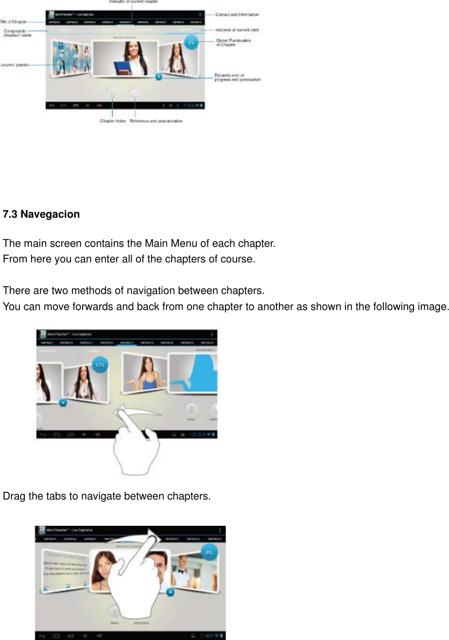           7.3 Navegacion The main screen contains the Main Menu of each chapter. From here you can enter all of the chapters of course.  There are two methods of navigation between chapters. You can move forwards and back from one chapter to another as shown in the following image.            Drag the tabs to navigate between chapters.             
