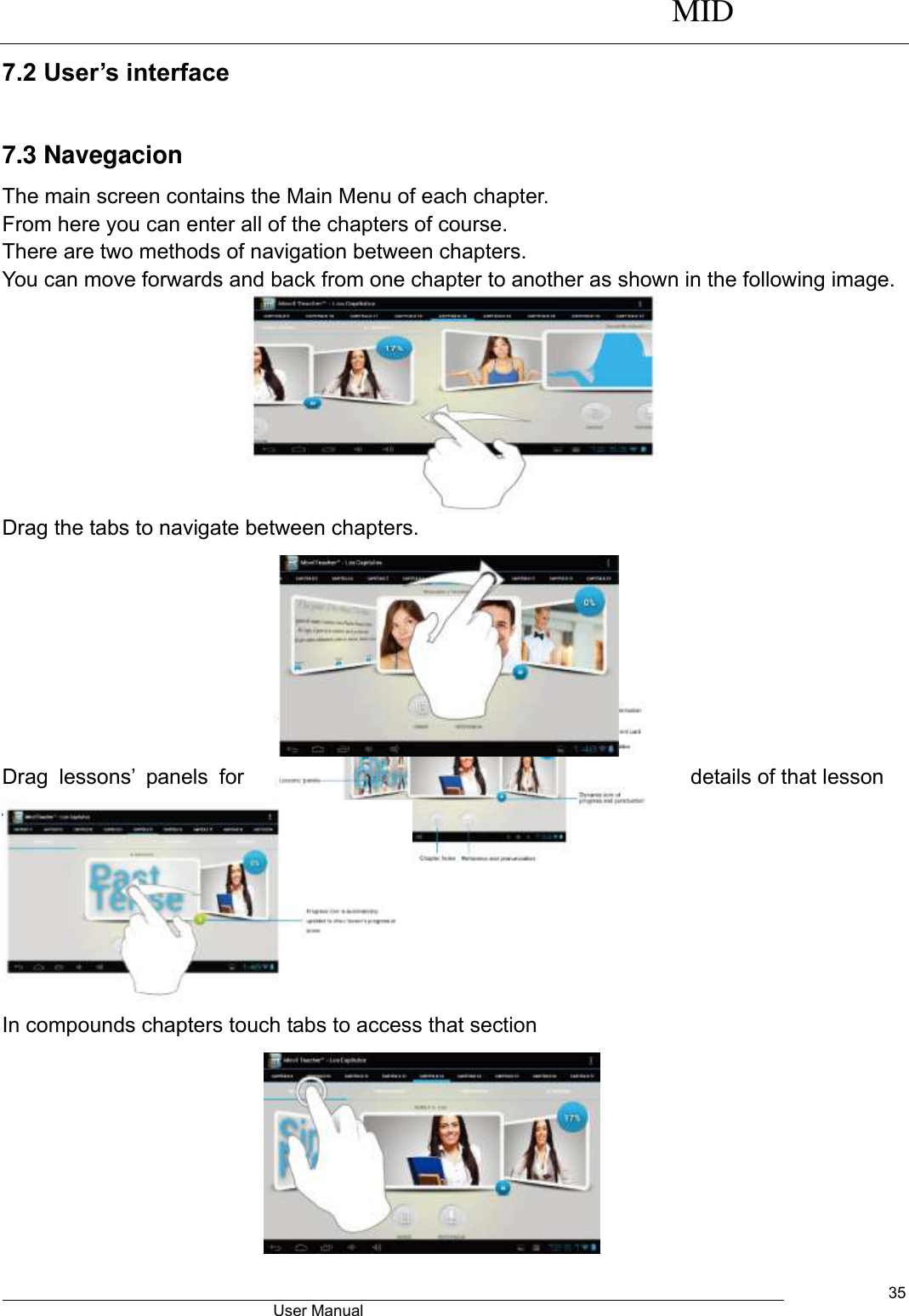      MID                                        User Manual     35 7.2 User’s interface                                          7.3 Navegacion The main screen contains the Main Menu of each chapter. From here you can enter all of the chapters of course. There are two methods of navigation between chapters. You can move forwards and back from one chapter to another as shown in the following image.         Drag the tabs to navigate between chapters.         Drag  lessons’  panels  for  details of that lesson  In compounds chapters touch tabs to access that section         