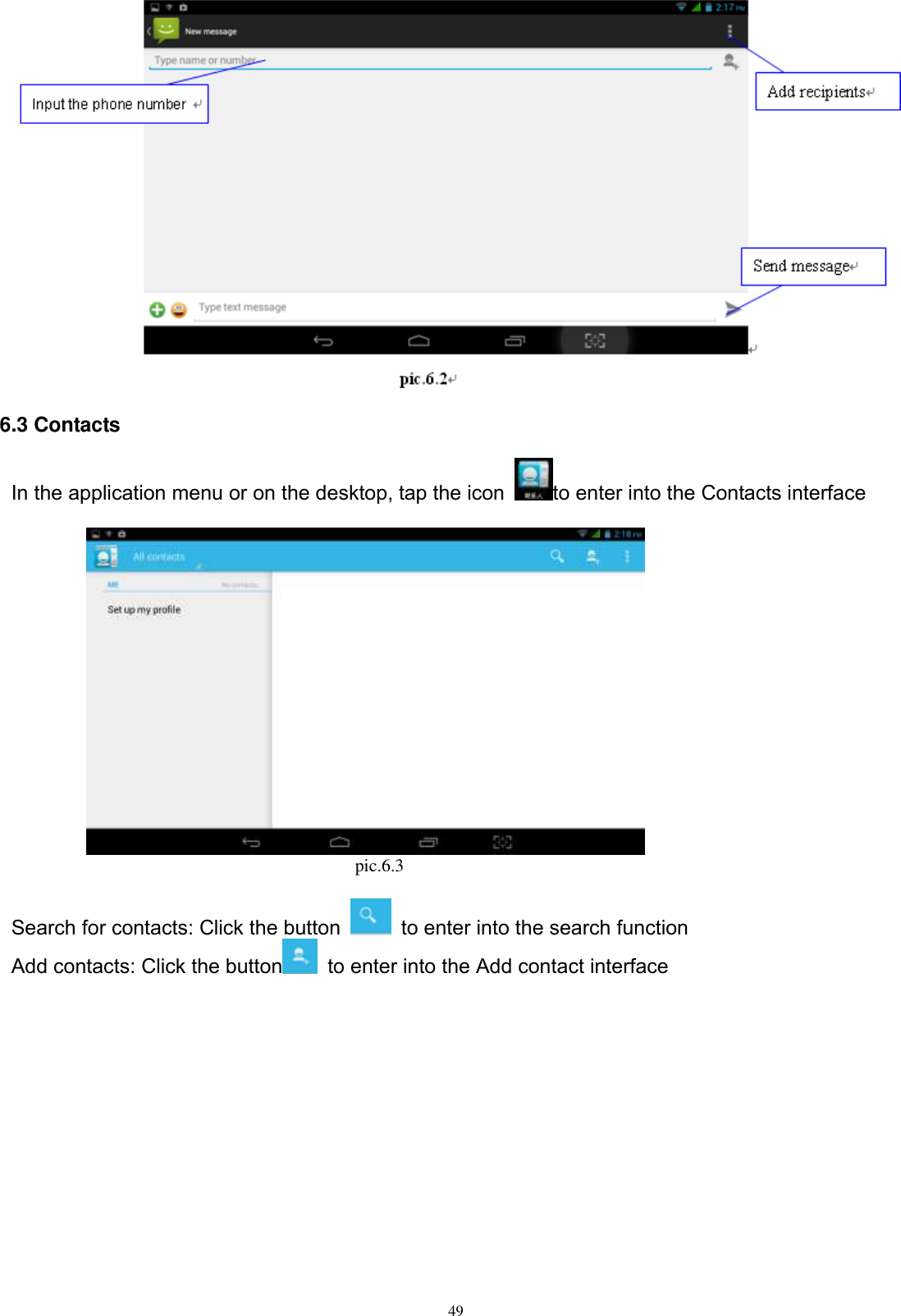      49  6.3 Contacts In the application menu or on the desktop, tap the icon  to enter into the Contacts interface                                                                        pic.6.3  Search for contacts: Click the button    to enter into the search function Add contacts: Click the button   to enter into the Add contact interface  
