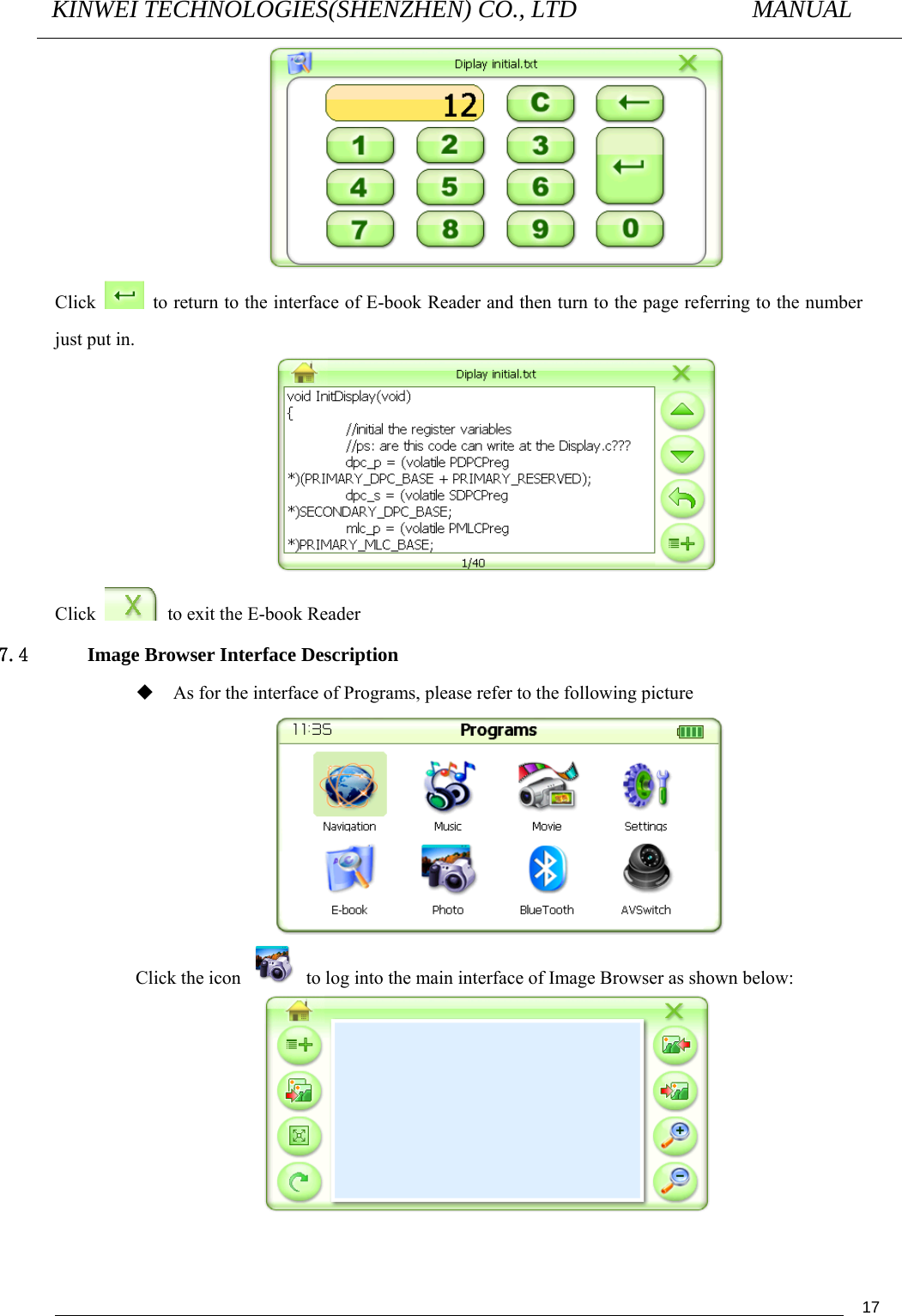 KINWEI TECHNOLOGIES(SHENZHEN) CO., LTD               MANUAL                                          17 Click    to return to the interface of E-book Reader and then turn to the page referring to the number just put in.  Click    to exit the E-book Reader 7.4 Image Browser Interface Description  As for the interface of Programs, please refer to the following picture  Click the icon    to log into the main interface of Image Browser as shown below:  