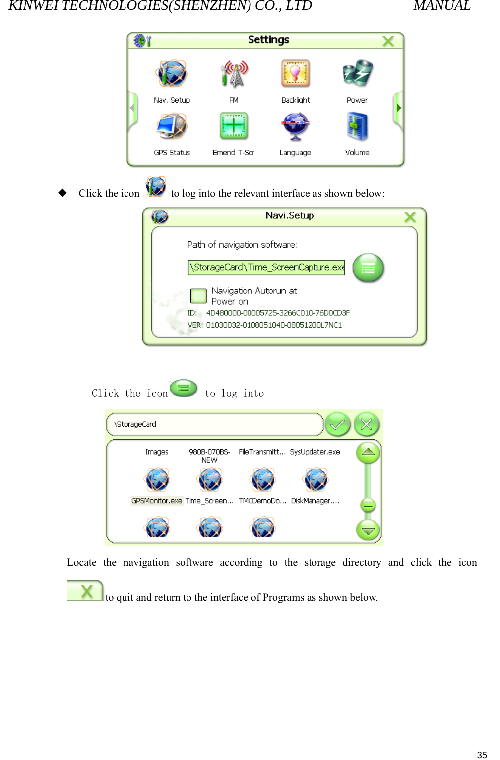 KINWEI TECHNOLOGIES(SHENZHEN) CO., LTD               MANUAL                                          35  Click the icon    to log into the relevant interface as shown below:   Click the icon  to log into  Locate the navigation software according to the storage directory and click the icon to quit and return to the interface of Programs as shown below. 