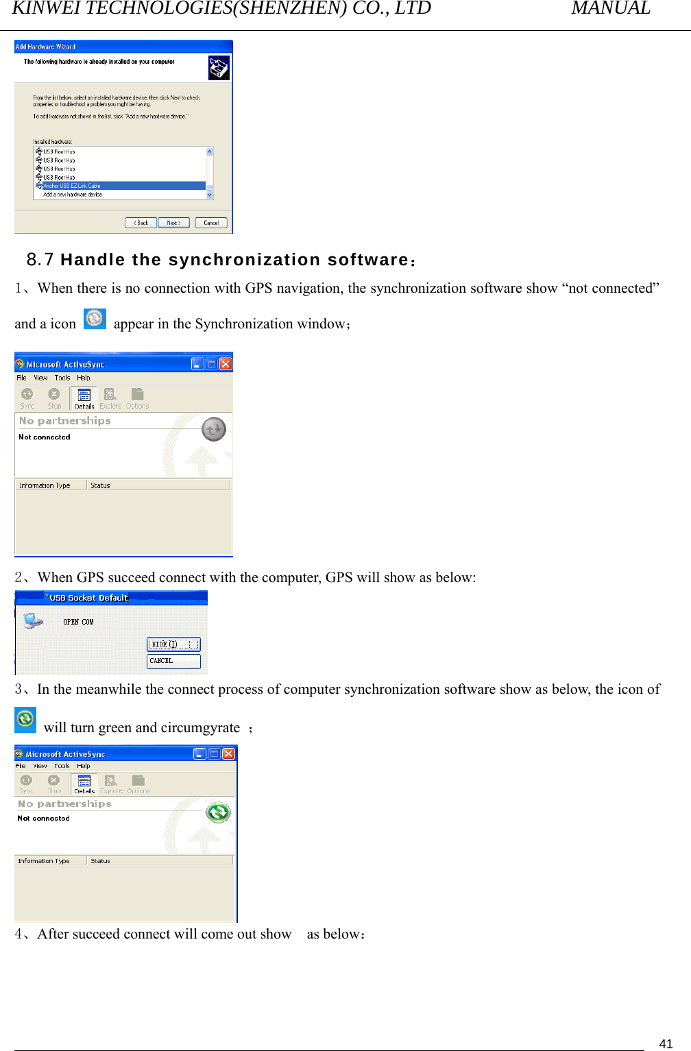 KINWEI TECHNOLOGIES(SHENZHEN) CO., LTD               MANUAL                                          41  8.7 Handle the synchronization software： 1、When there is no connection with GPS navigation, the synchronization software show “not connected” and a icon    appear in the Synchronization window；  2、When GPS succeed connect with the computer, GPS will show as below:  3、In the meanwhile the connect process of computer synchronization software show as below, the icon of   will turn green and circumgyrate  ；  4、After succeed connect will come out show    as below： 