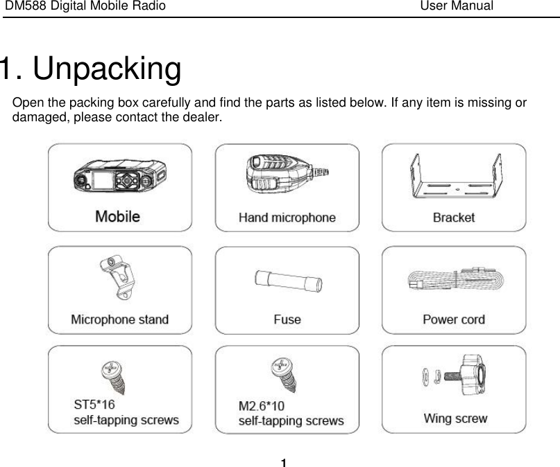 DM588 Digital Mobile Radio                                                                              User Manual  1  1. Unpacking Open the packing box carefully and find the parts as listed below. If any item is missing or damaged, please contact the dealer.  