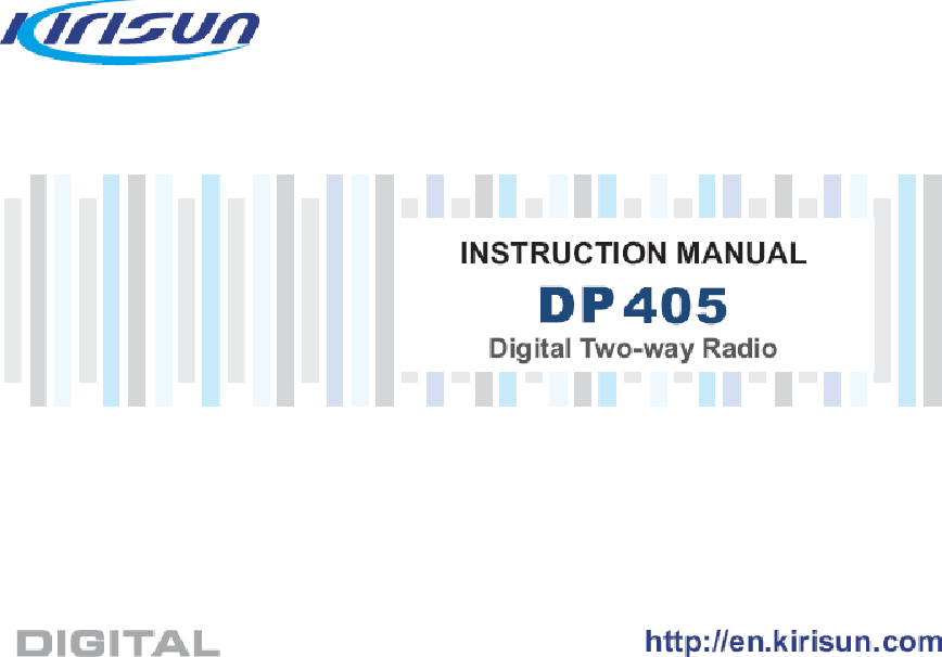 DP405 Digital Two-way RadioUser Manual  II  User Manual DP405 Digital Two-way Radio   We are very grateful for your purchasing KIRISUN brand two-way radios produced by Kirisun Communications Co., Ltd. We believe KIRISUN two-way radio, which always incorporates the latest technology, can bring great convenience to your life and work. We also believe that the quality and function of KIRISUN two-way radio can meet your demands for reliable communication. 