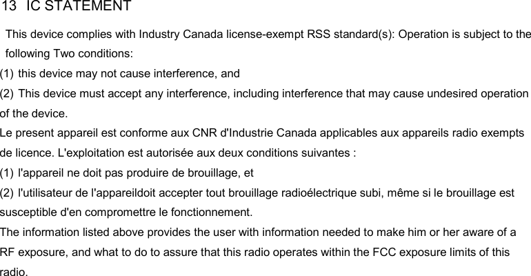 DP585 DMR Two Way Radio           User Guide 13  IC STATEMENT  This device complies with Industry Canada license-exempt RSS standard(s): Operation is subject to the  following Two conditions: (1) this device may not cause interference, and (2) This device must accept any interference, including interference that may cause undesired operation of the device. Le present appareil est conforme aux CNR d&apos;Industrie Canada applicables aux appareils radio exempts de licence. L&apos;exploitation est autorisée aux deux conditions suivantes : (1) l&apos;appareil ne doit pas produire de brouillage, et   (2) l&apos;utilisateur de l&apos;appareildoit accepter tout brouillage radioélectrique subi, même si le brouillage est   susceptible d&apos;en compromettre le fonctionnement. The information listed above provides the user with information needed to make him or her aware of a RF exposure, and what to do to assure that this radio operates within the FCC exposure limits of this radio. 24 