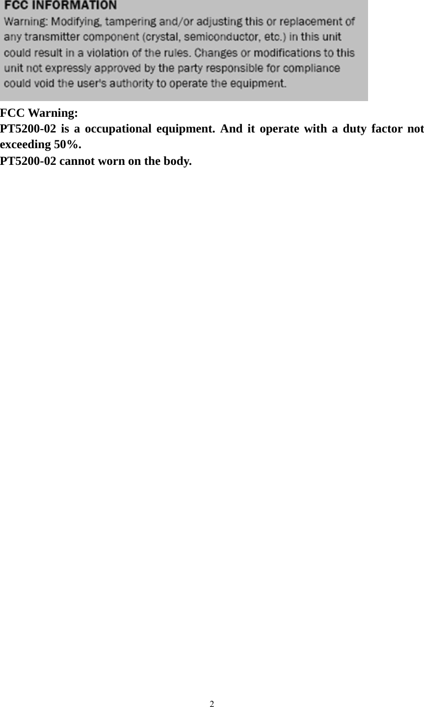 2         FCC Warning: PT5200-02 is a occupational equipment. And it operate with a duty factor not exceeding 50%. PT5200-02 cannot worn on the body.  