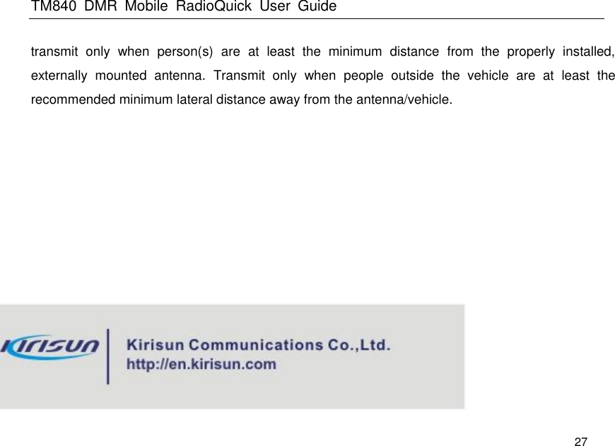 TM840  DMR  Mobile  RadioQuick  User  Guide   27 transmit  only  when  person(s)  are  at  least  the  minimum  distance  from  the  properly  installed, externally  mounted  antenna.  Transmit  only  when  people  outside  the  vehicle  are  at  least  the recommended minimum lateral distance away from the antenna/vehicle.       