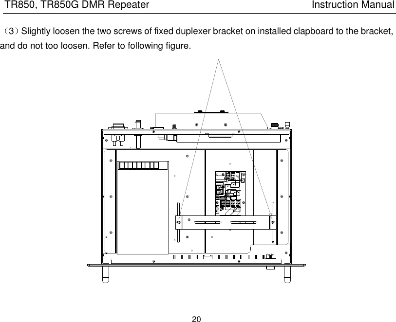 TR850, TR850G DMR Repeater                                                          Instruction Manual 20  （3）Slightly loosen the two screws of fixed duplexer bracket on installed clapboard to the bracket, and do not too loosen. Refer to following figure.  