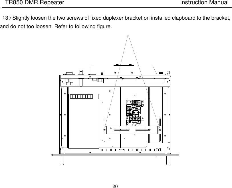 TR850 DMR Repeater                                        Instruction Manual 20  （3）Slightly loosen the two screws of fixed duplexer bracket on installed clapboard to the bracket, and do not too loosen. Refer to following figure.  