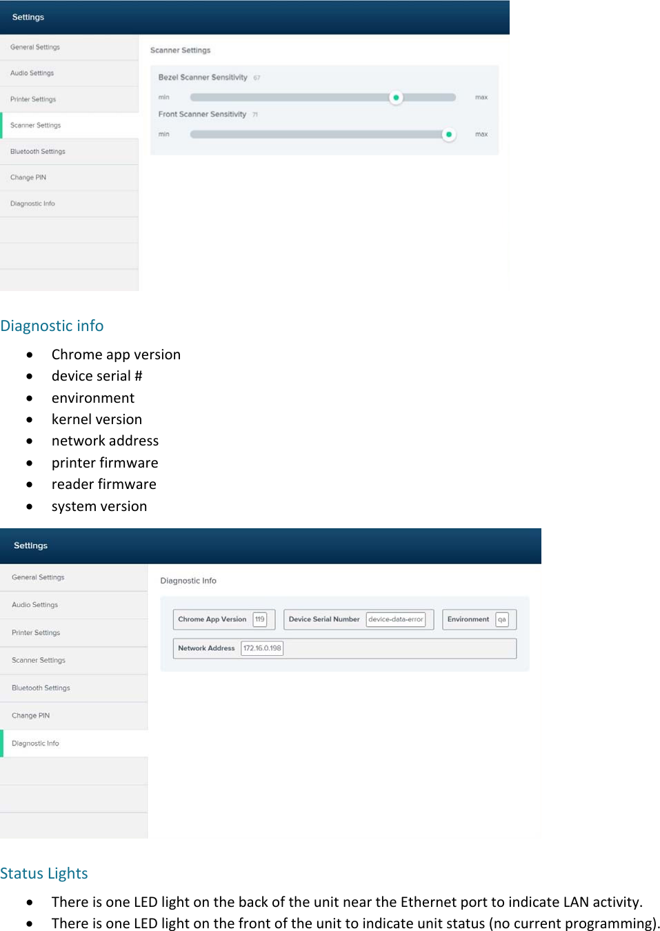Diagnosticinfo Chromeappversion deviceserial# environment kernelversion networkaddress printerfirmware readerfirmware systemversionStatusLights ThereisoneLEDlightonthebackoftheunitneartheEthernetporttoindicateLANactivity. ThereisoneLEDlightonthefrontoftheunittoindicateunitstatus(nocurrentprogramming).