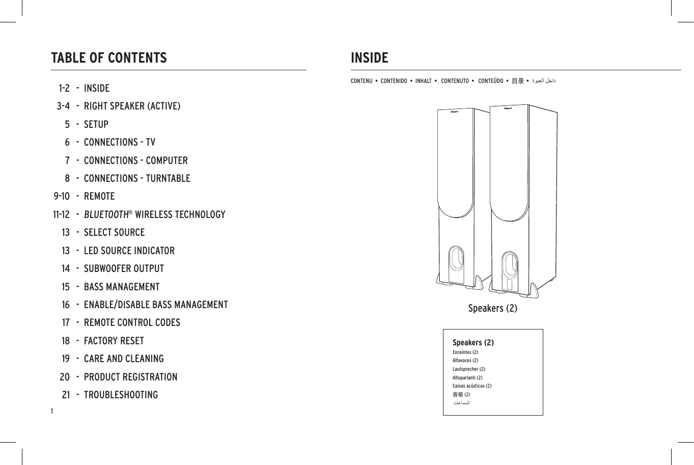 PHONOANALOGDIGITALUSBPHONOANALOGDIGITALUSBINSIDETABLE OF CONTENTSCONTENU  &bull;  CONTENIDO  &bull;  INHALT  &bull;   CONTENUTO  &bull;   CONTE&Uacute;DO  &bull;  目录 &bull;Speakers (2)-  INSIDE-  RIGHT SPEAKER (ACTIVE)-  SETUP-  CONNECTIONS - TV-  CONNECTIONS - COMPUTER-  CONNECTIONS - TURNTABLE-  REMOTE-  BLUETOOTH&reg; WIRELESS TECHNOLOGY-  SELECT SOURCE-  LED SOURCE INDICATOR-  SUBWOOFER OUTPUT-  BASS MANAGEMENT-  ENABLE/DISABLE BASS MANAGEMENT-  REMOTE CONTROL CODES-  FACTORY RESET-  CARE AND CLEANING-  PRODUCT REGISTRATION-  TROUBLESHOOTING1-23-456789-1011-1213131415161718192021Speakers (2)Enceintes (2)Altavoces (2)Lautsprecher (2)Altoparlanti (2)Caixas ac&uacute;sticas (2)音箱 (2)1