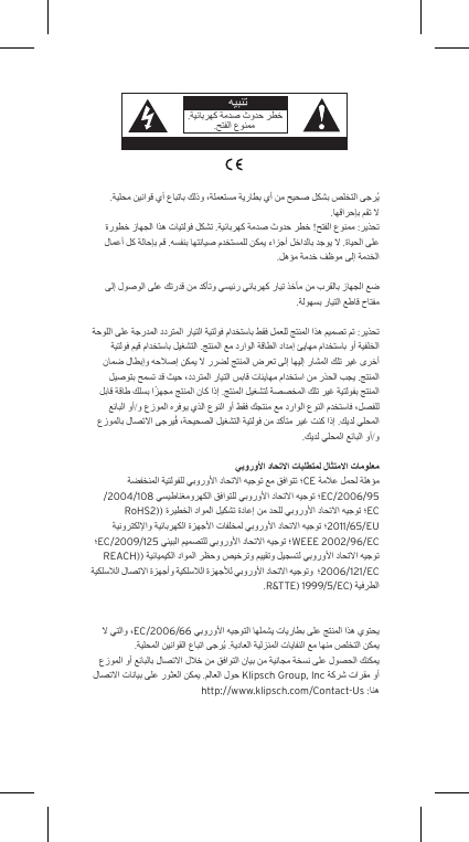 CE/2004/108EC/2006/95 RoHS2))EC2011/65/EUEC/2009/125WEEE 2002/96/EC REACH))2006/121/EC.R&amp;TTE) 1999/5/EC)EC/2006/66Klipsch Group, Inc http://www.klipsch.com/Contact-UsAVIS: RISQUE DE CHOC &Eacute;LECTRIQUE  NE PAS OUVRIR